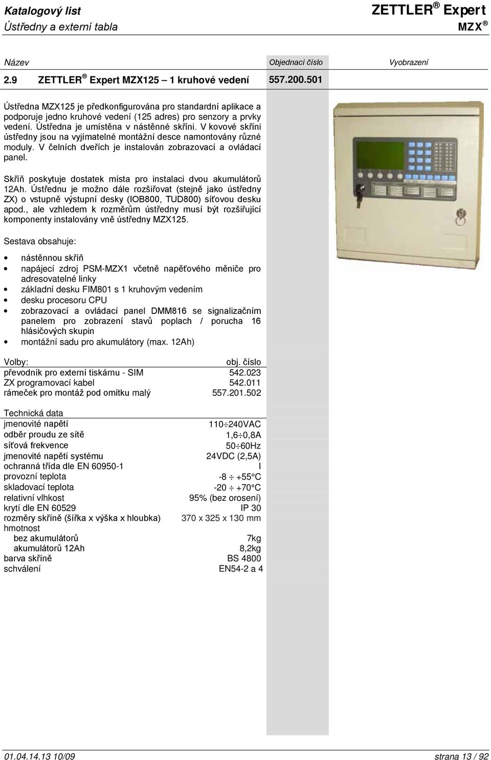 V kovové skříni ústředny jsou na vyjímatelné montážní desce namontovány různé moduly. V čelních dveřích je instalován zobrazovací a ovládací panel.