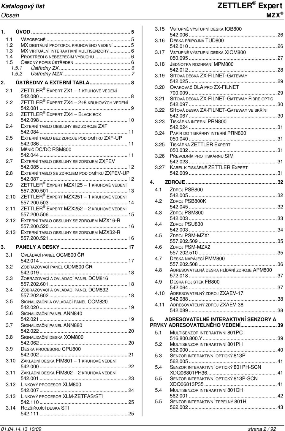 3 ZETTLER EXPERT ZX4 - BLACK BOX 542.098... 10 2.4 EXTERNÍ TABLO OBSLUHY BEZ ZDROJE ZXF 542.084... 11 2.5 EXTERNÍ TABLO BEZ ZDROJE POD OMÍTKU ZXF-UP 542.086... 11 2.6 MĚNIČ DC/DC RSM800 542.044... 11 2.7 EXTERNÍ TABLO OBSLUHY SE ZDROJEM ZXFEV 542.