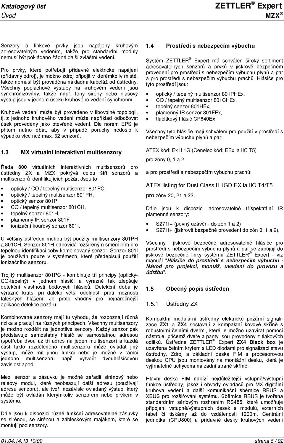 Všechny poplachové výstupy na kruhovém vedení jsou synchronizovány, takže např. tóny sirény nebo hlasový výstup jsou v jednom úseku kruhového vedení synchronní.