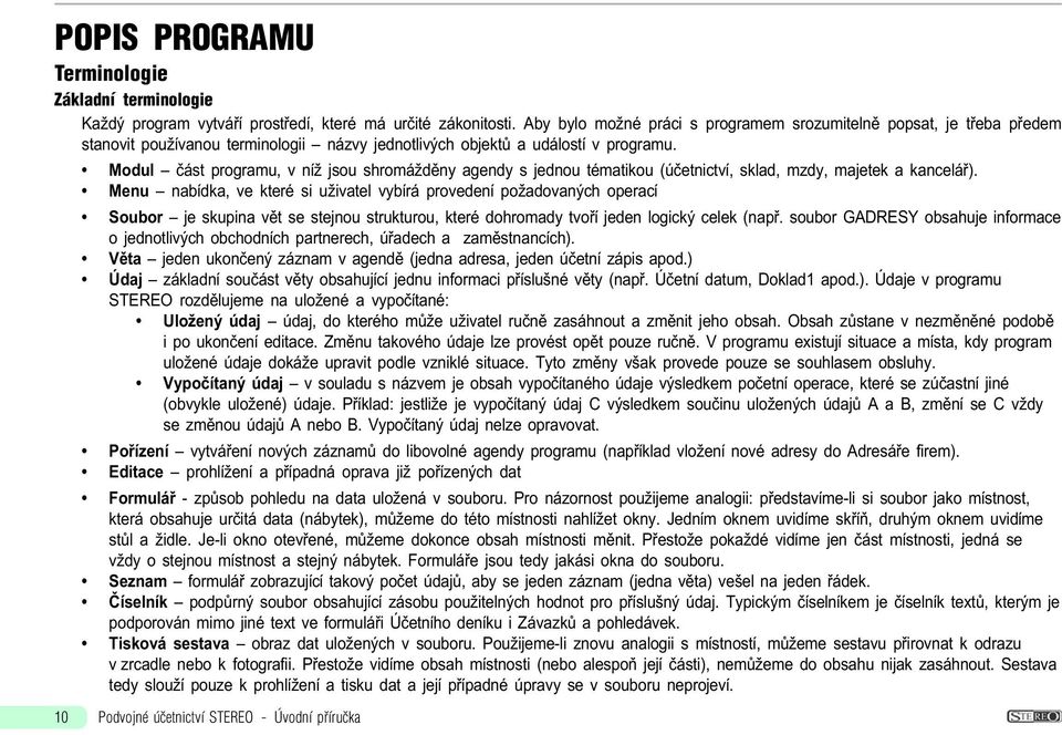 Modul èást programu, v níž jsou shromáždìny agendy s jednou tématikou (úèetnictví, sklad, mzdy, majetek a kanceláø).