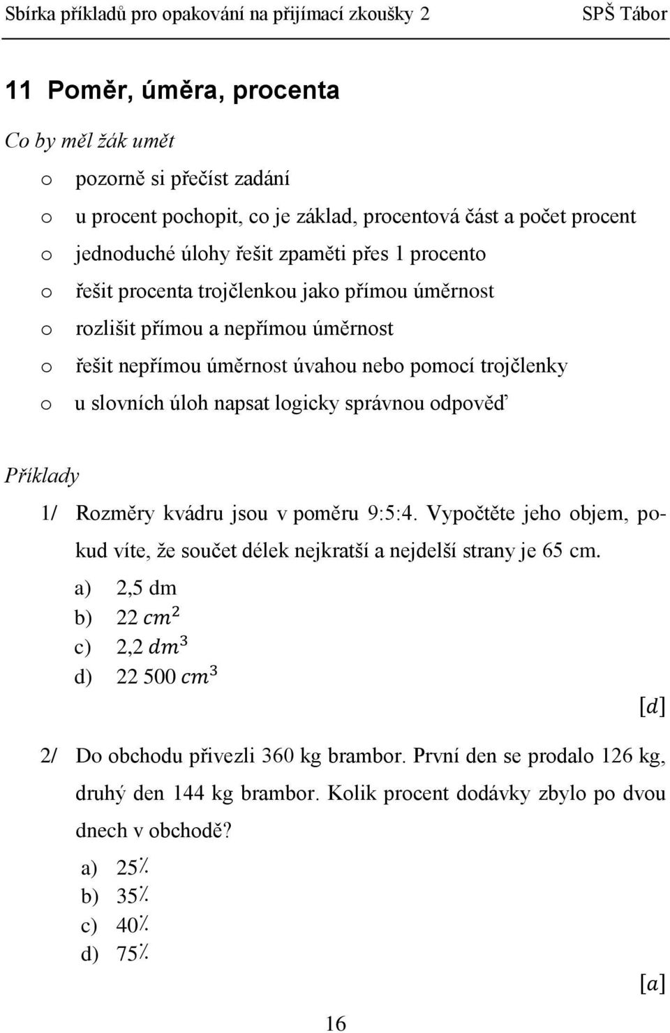 správnou odpověď 1/ Rozměry kvádru jsou v poměru 9:5:4. Vypočtěte jeho objem, pokud víte, že součet délek nejkratší a nejdelší strany je 65 cm.