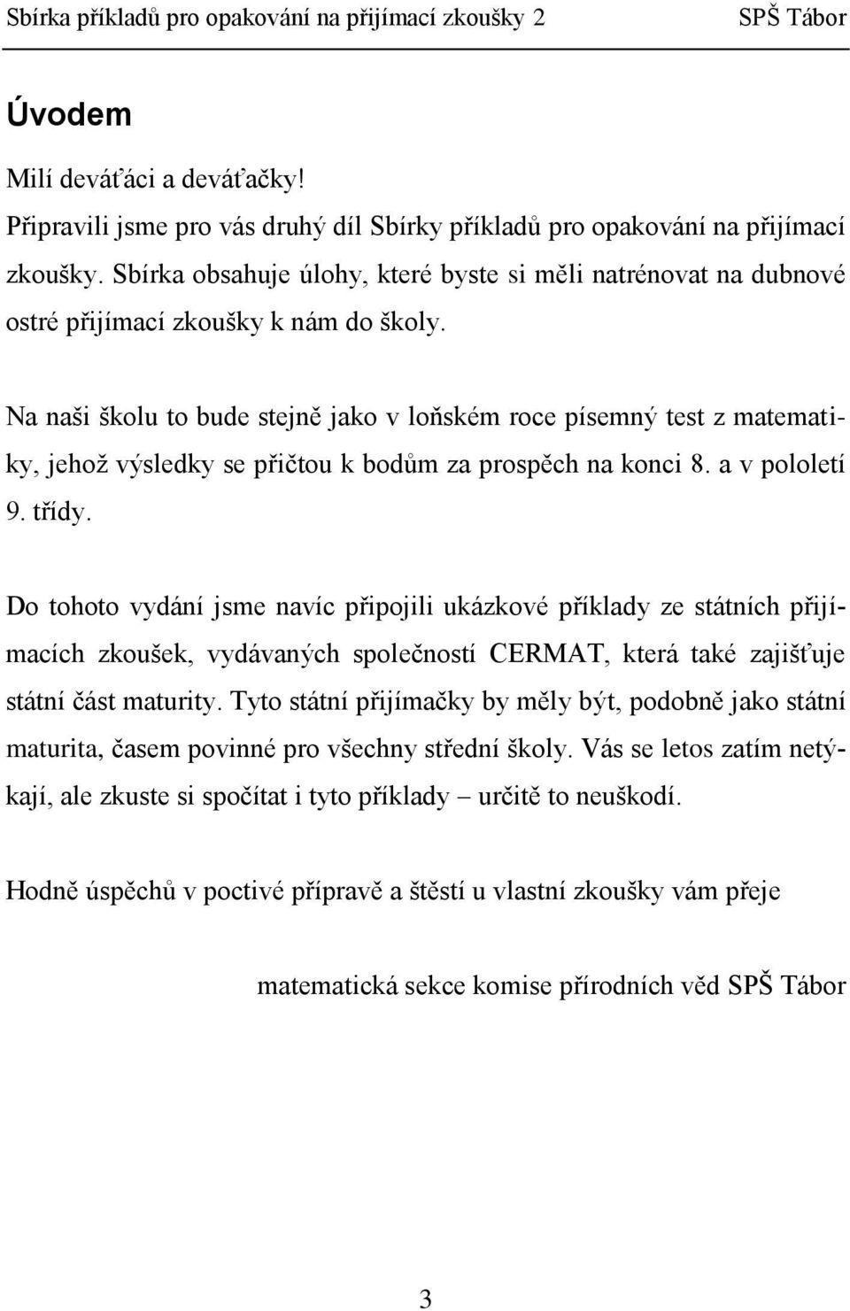 Na naši školu to bude stejně jako v loňském roce písemný test z matematiky, jehož výsledky se přičtou k bodům za prospěch na konci 8. a v pololetí 9. třídy.