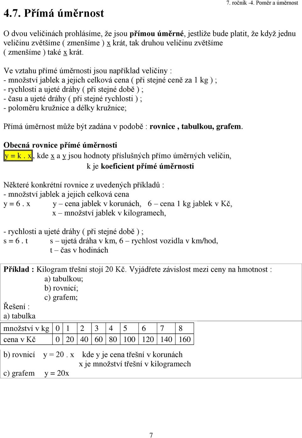 Ve vztahu přímé úměrnosti jsou například veličiny : - množství jablek a jejich celková cena ( při stejné ceně za kg ) ; - rychlosti a ujeté dráhy ( při stejné době ) ; - času a ujeté dráhy ( při