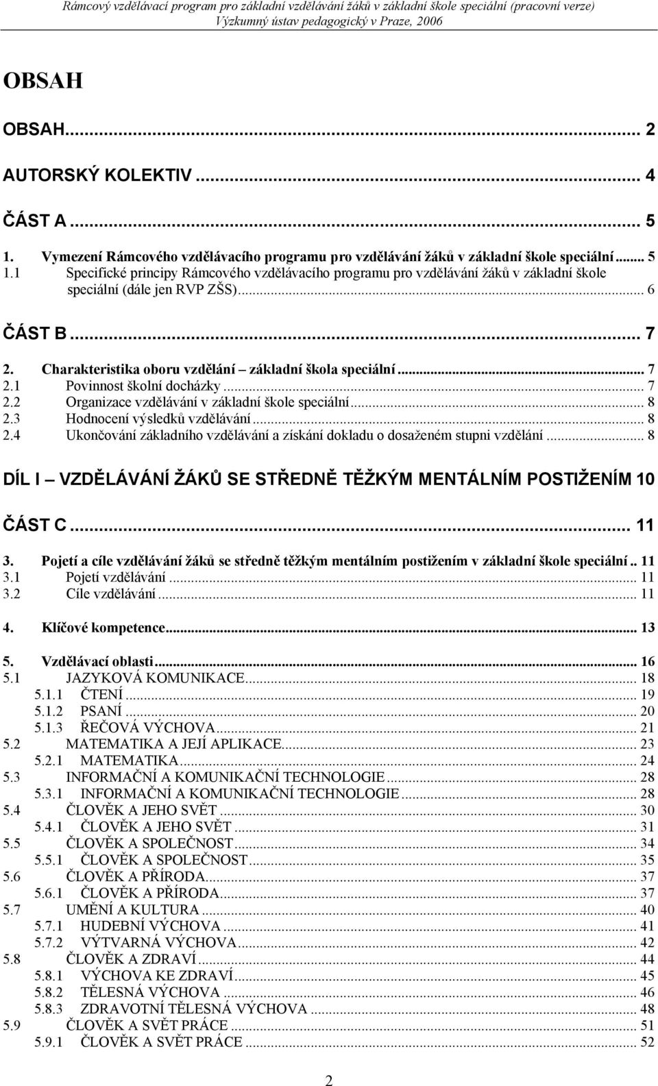 3 Hodnocení výsledků vzdělávání... 8 2.4 Ukončování základního vzdělávání a získání dokladu o dosaženém stupni vzdělání... 8 DÍL I VZDĚLÁVÁNÍ ŽÁKŮ SE STŘEDNĚ TĚŽKÝM MENTÁLNÍM POSTIŽENÍM 10 ČÁST C.