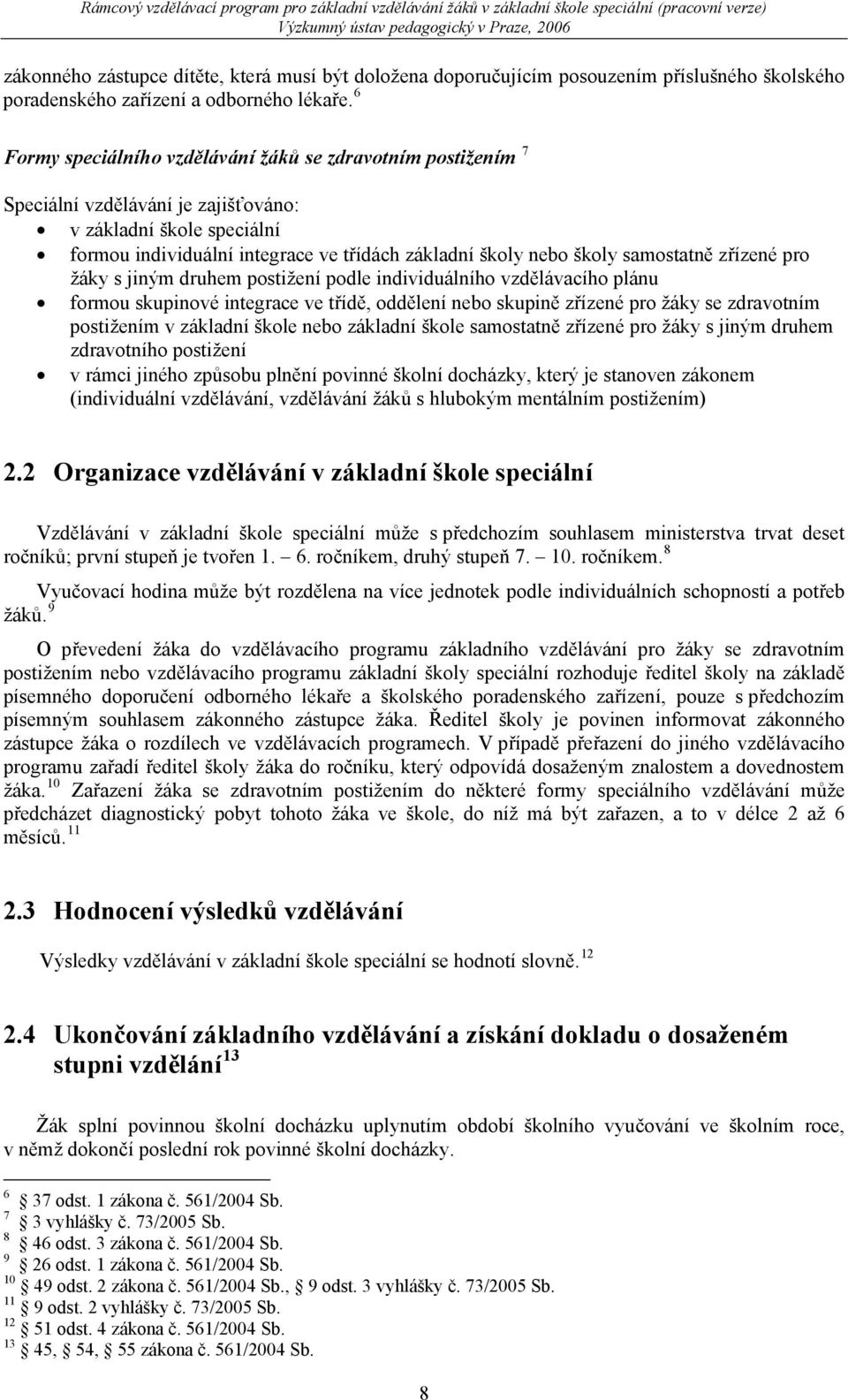 samostatně zřízené pro žáky s jiným druhem postižení podle individuálního vzdělávacího plánu formou skupinové integrace ve třídě, oddělení nebo skupině zřízené pro žáky se zdravotním postižením v