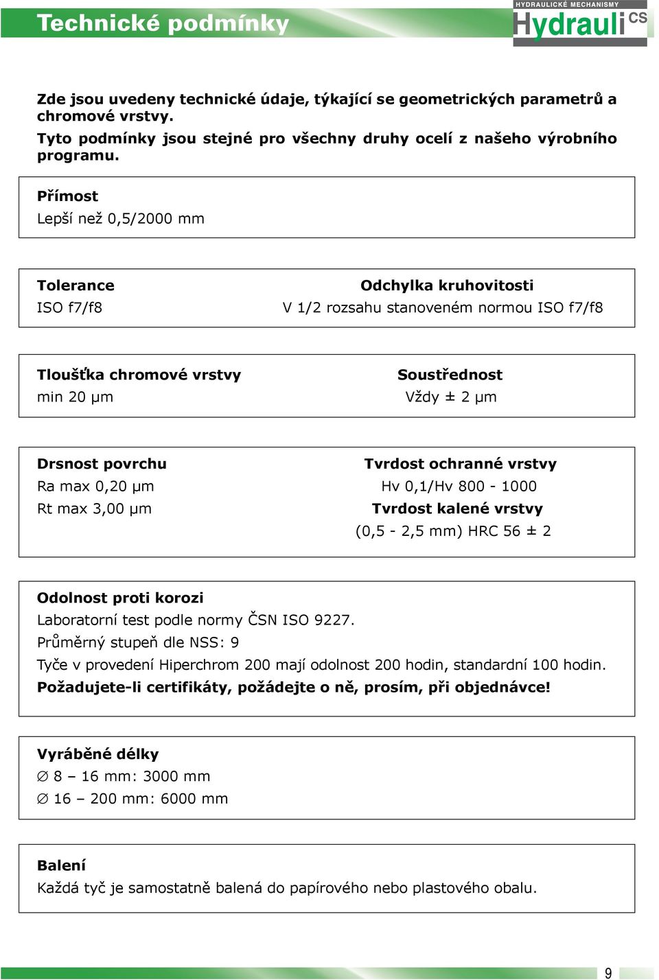 ochranné vrstvy Ra max 0,20 μm Hv 0,1/Hv 800-1000 Rt max 3,00 μm Tvrdost kalené vrstvy (0,5-2,5 mm) HRC 56 ± 2 Odolnost proti korozi Laboratorní test podle normy ČSN ISO 9227.