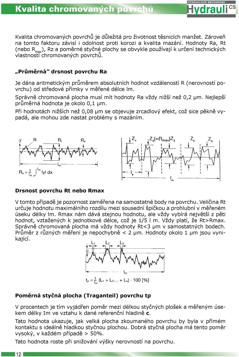 Průměrná drsnost povrchu Ra Je dána aritmetickým průměrem absolutních hodnot vzdáleností R (nerovností povrchu) od středové přímky v měřené délce lm.