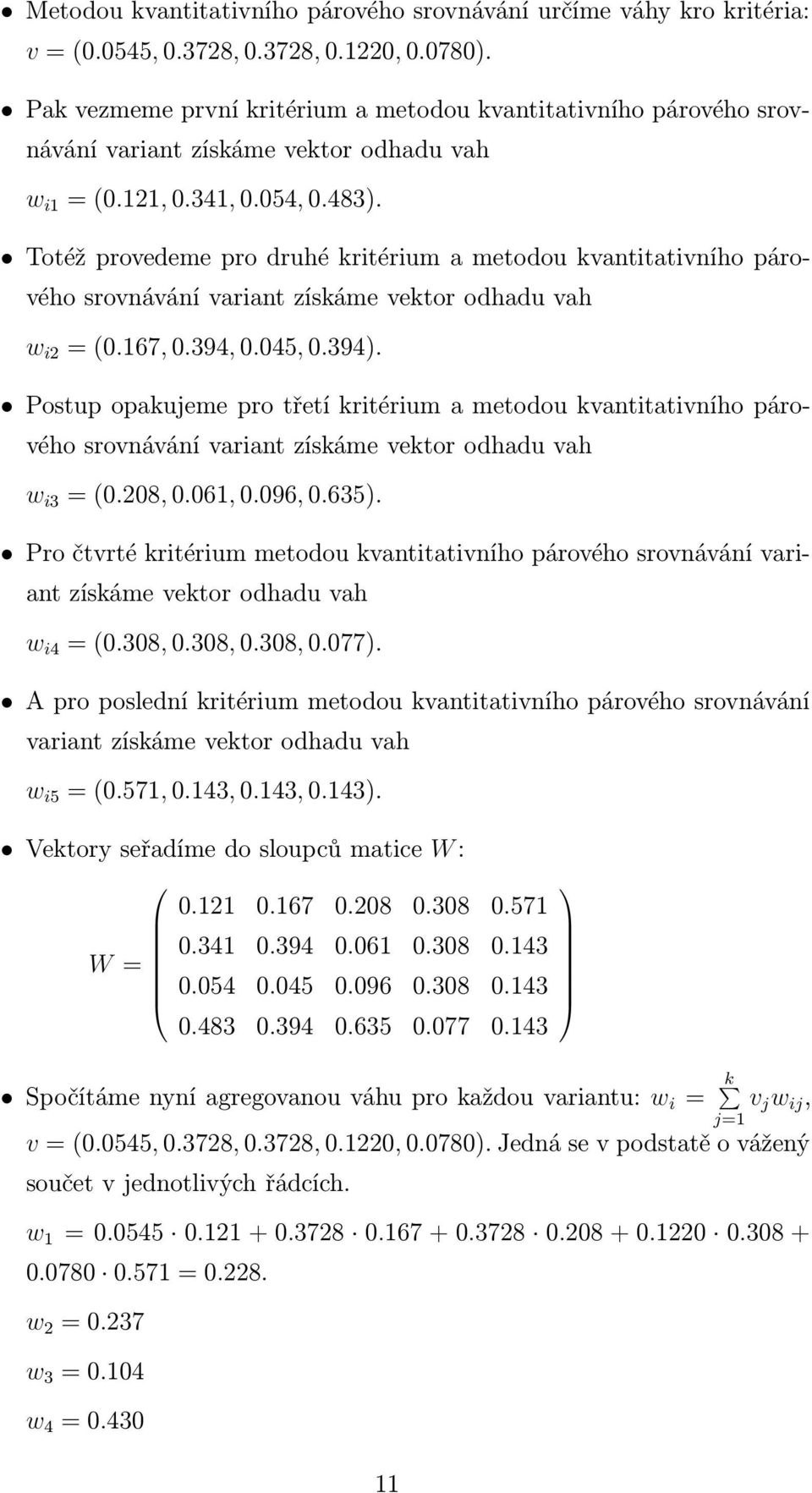 Totéž provedeme pro druhé kritérium a metodou kvantitativního párového srovnávání variant získáme vektor odhadu vah w i2 = (0.167, 0.394, 0.045, 0.394).