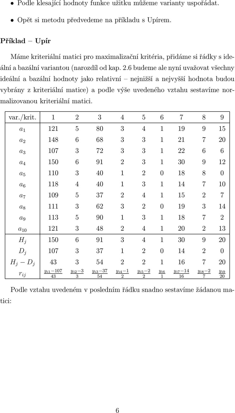 6 budeme ale nyní uvažovat všechny ideální a bazální hodnoty jako relativní nejnižší a nejvyšší hodnota budou vybrány z kriteriální matice) a podle výše uvedeného vztahu sestavíme normalizovanou