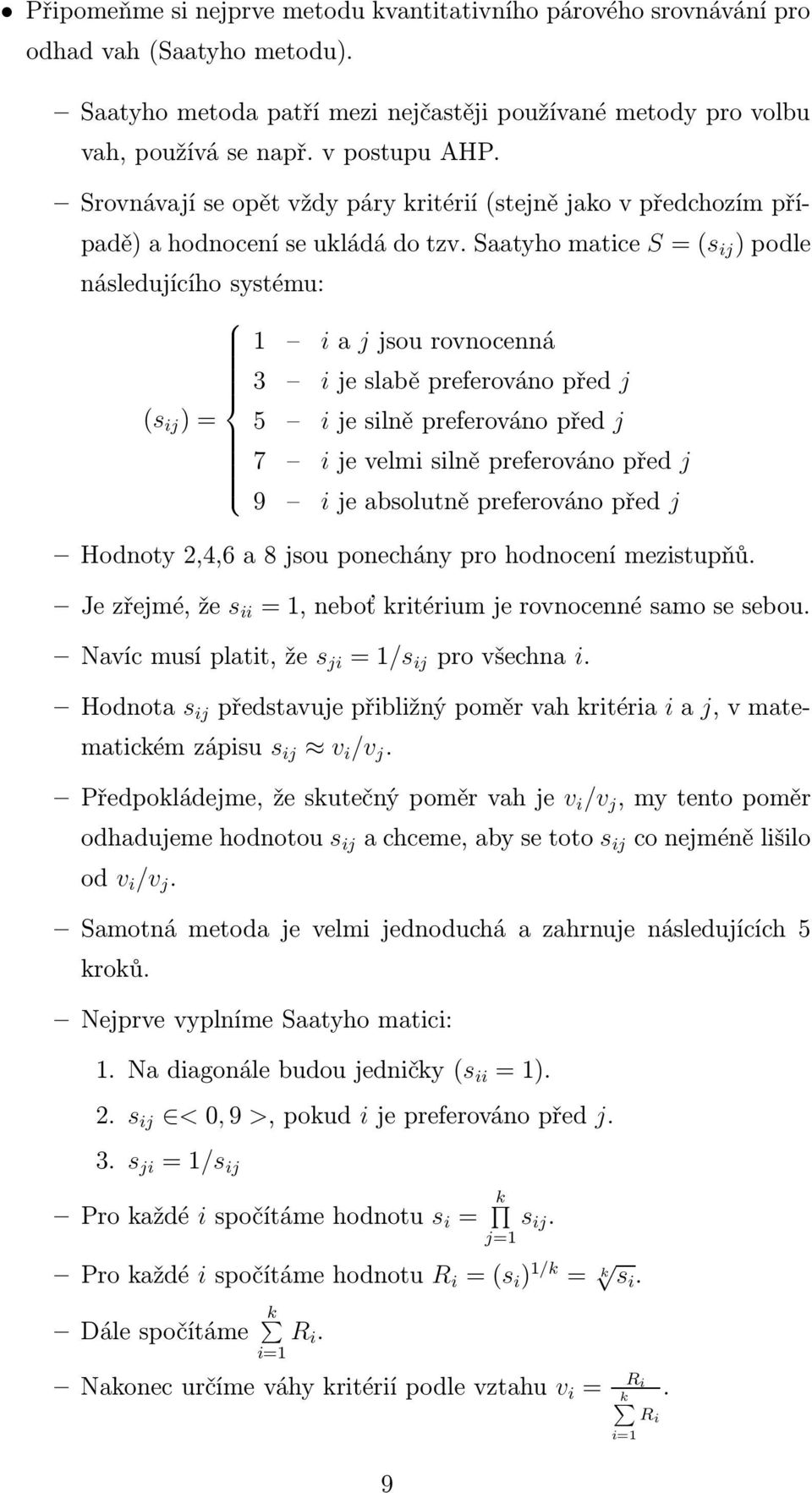 Saatyho matice S = (s ij ) podle následujícího systému: 1 i a j jsou rovnocenná 3 i je slabě preferováno před j (s ij ) = 5 i je silně preferováno před j 7 i je velmi silně preferováno před j 9 i je