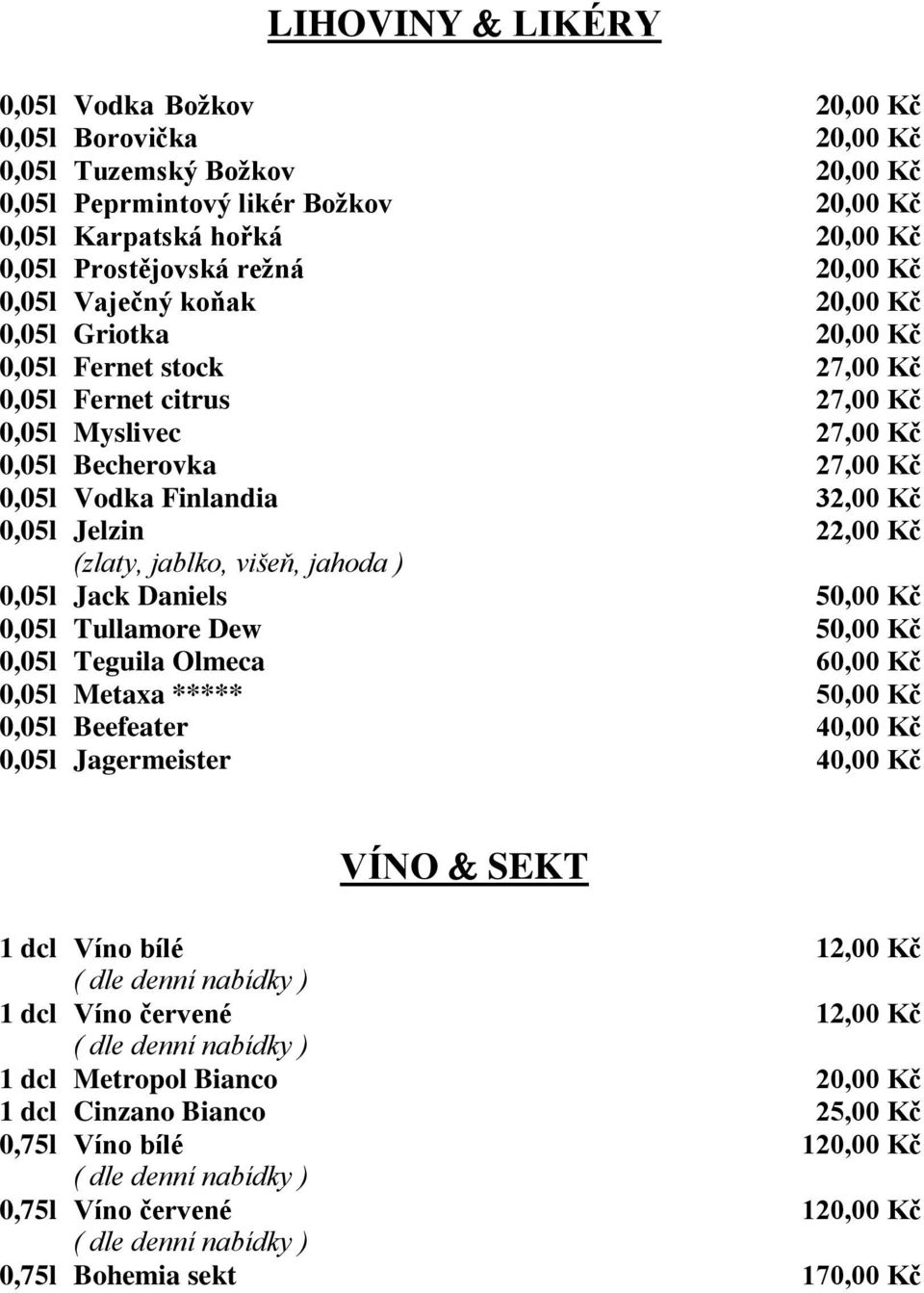 50,00 Kč 0,05l Tullamore Dew 50,00 Kč 0,05l Teguila Olmeca 60,00 Kč 0,05l Metaxa ***** 50,00 Kč 0,05l Beefeater 40,00 Kč 0,05l Jagermeister 40,00 Kč 1 dcl Víno bílé ( dle denní nabídky ) 1 dcl Víno