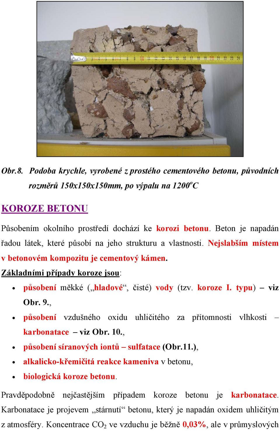 Základními případy koroze jsou: působení měkké ( hladové, čisté) vody (tzv. koroze I. typu) viz Obr. 9., působení vzdušného oxidu uhličitého za přítomnosti vlhkosti karbonatace viz Obr. 10.