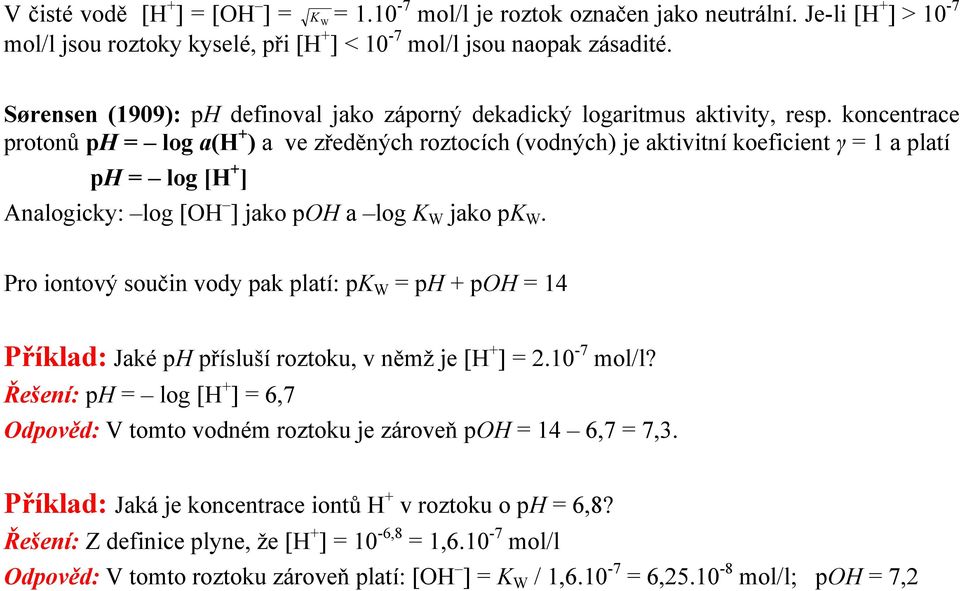 koncentrace protonů ph = log a(h + ) a ve zředěných roztocích (vodných) je aktivitní koeficient γ = 1 a platí ph = log [H + ] Analogicky: log [OH ] jako poh a log K W jako pk W.