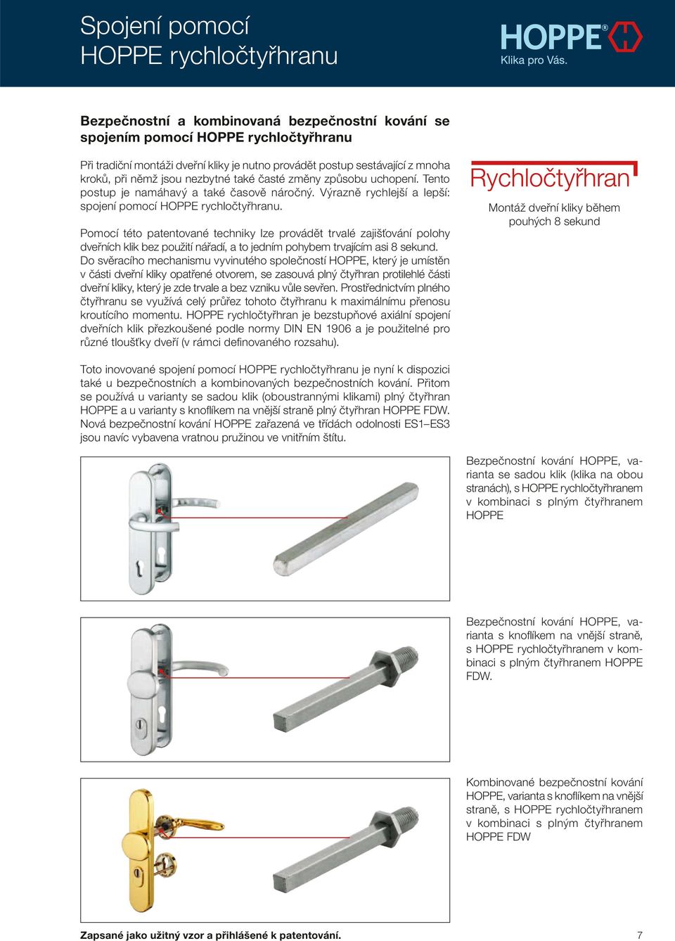 Pomocí této patentované techniky lze provádět trvalé zajišťování polohy dveřních klik bez použití nářadí, a to jedním pohybem trvajícím asi 8 sekund.