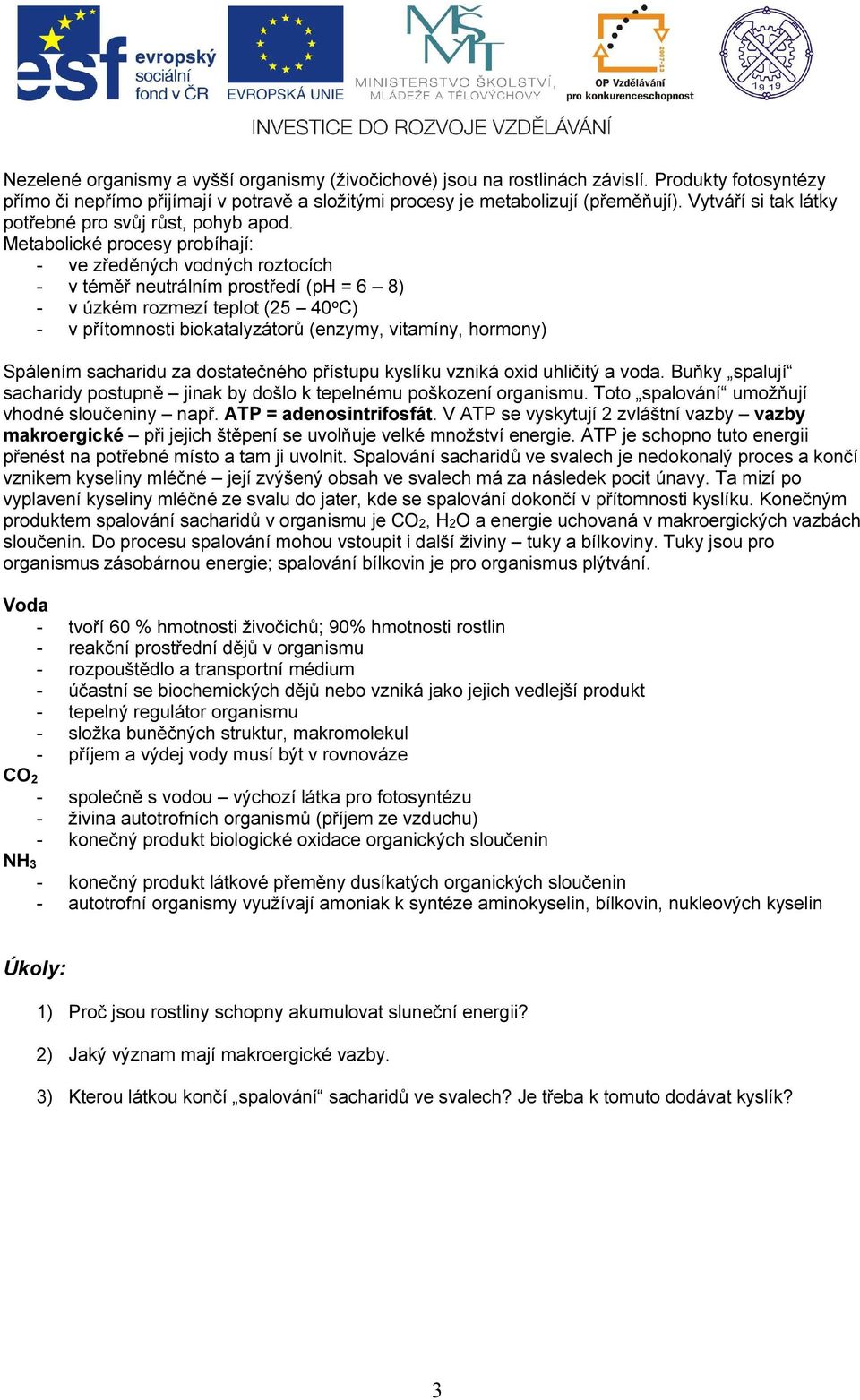 Metabolické procesy probíhají: - ve zředěných vodných roztocích - v téměř neutrálním prostředí (ph = 6 8) - v úzkém rozmezí teplot (25 40 o C) - v přítomnosti biokatalyzátorů (enzymy, vitamíny,