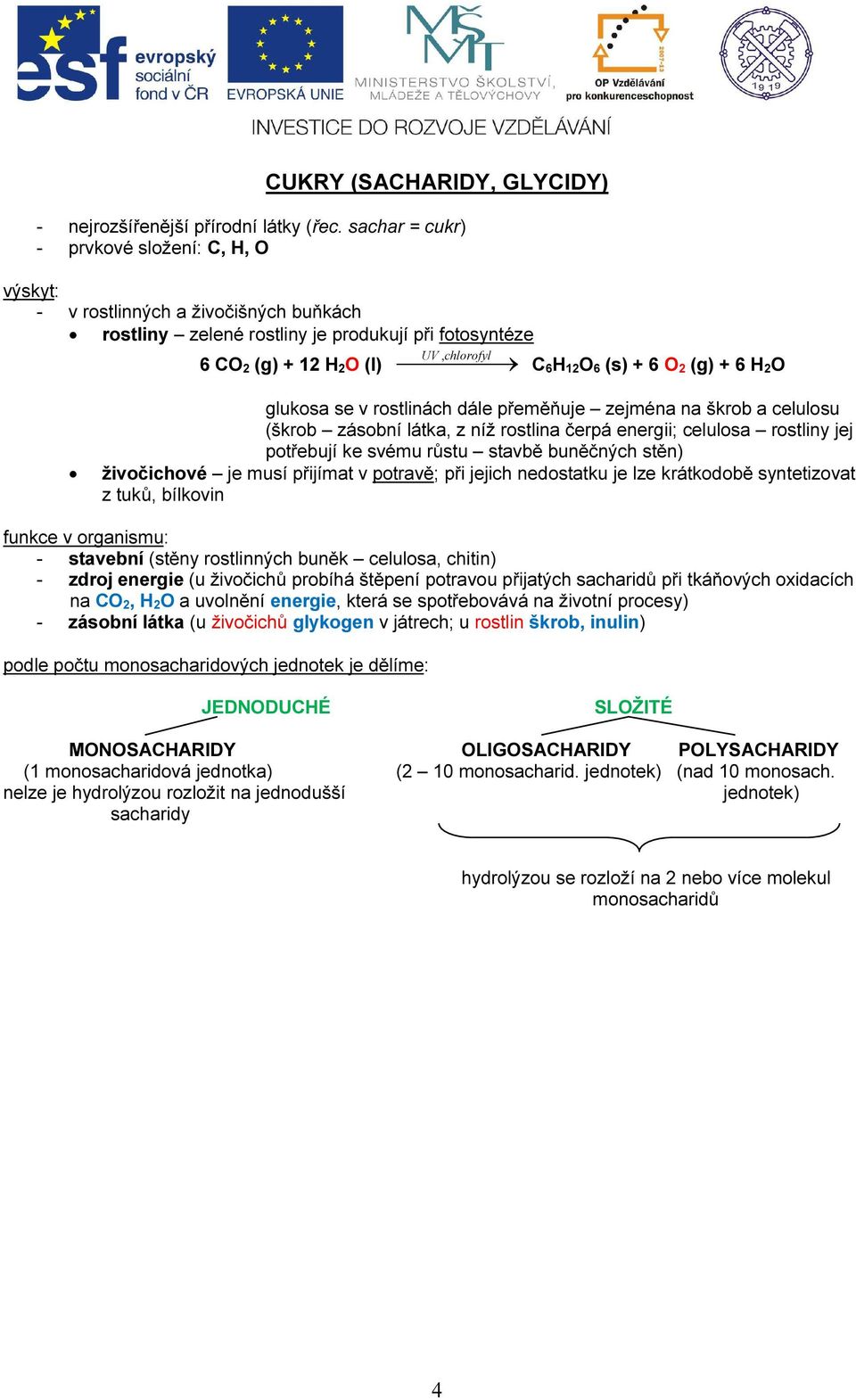 O 2 (g) + 6 H 2O glukosa se v rostlinách dále přeměňuje zejména na škrob a celulosu (škrob zásobní látka, z níž rostlina čerpá energii; celulosa rostliny jej potřebují ke svému růstu stavbě buněčných