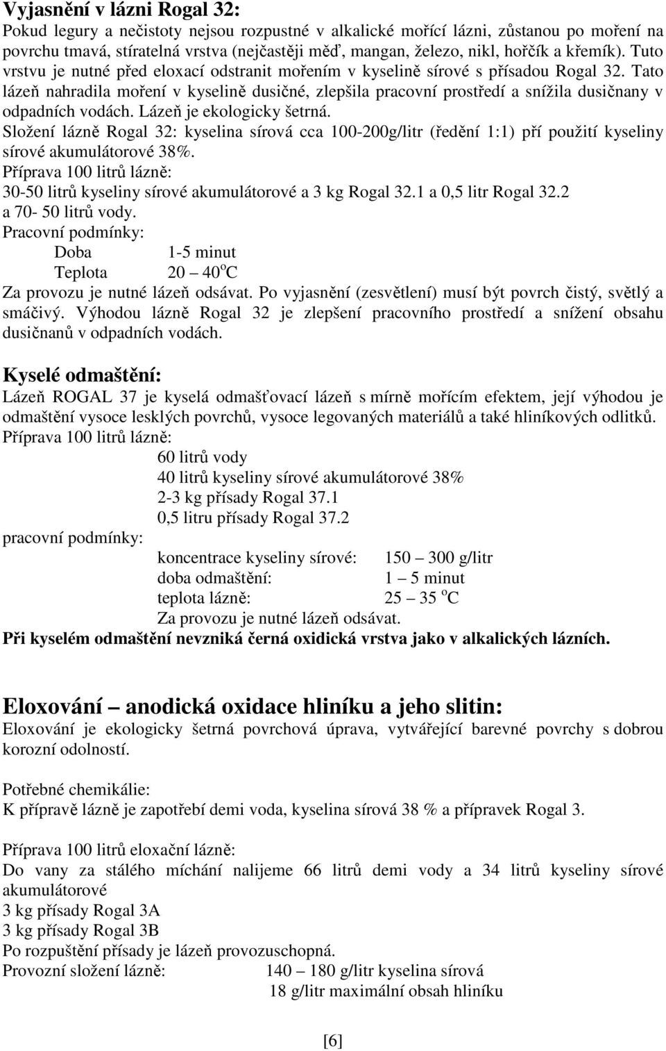 Tato lázeň nahradila moření v kyselině dusičné, zlepšila pracovní prostředí a snížila dusičnany v odpadních vodách. Lázeň je ekologicky šetrná.