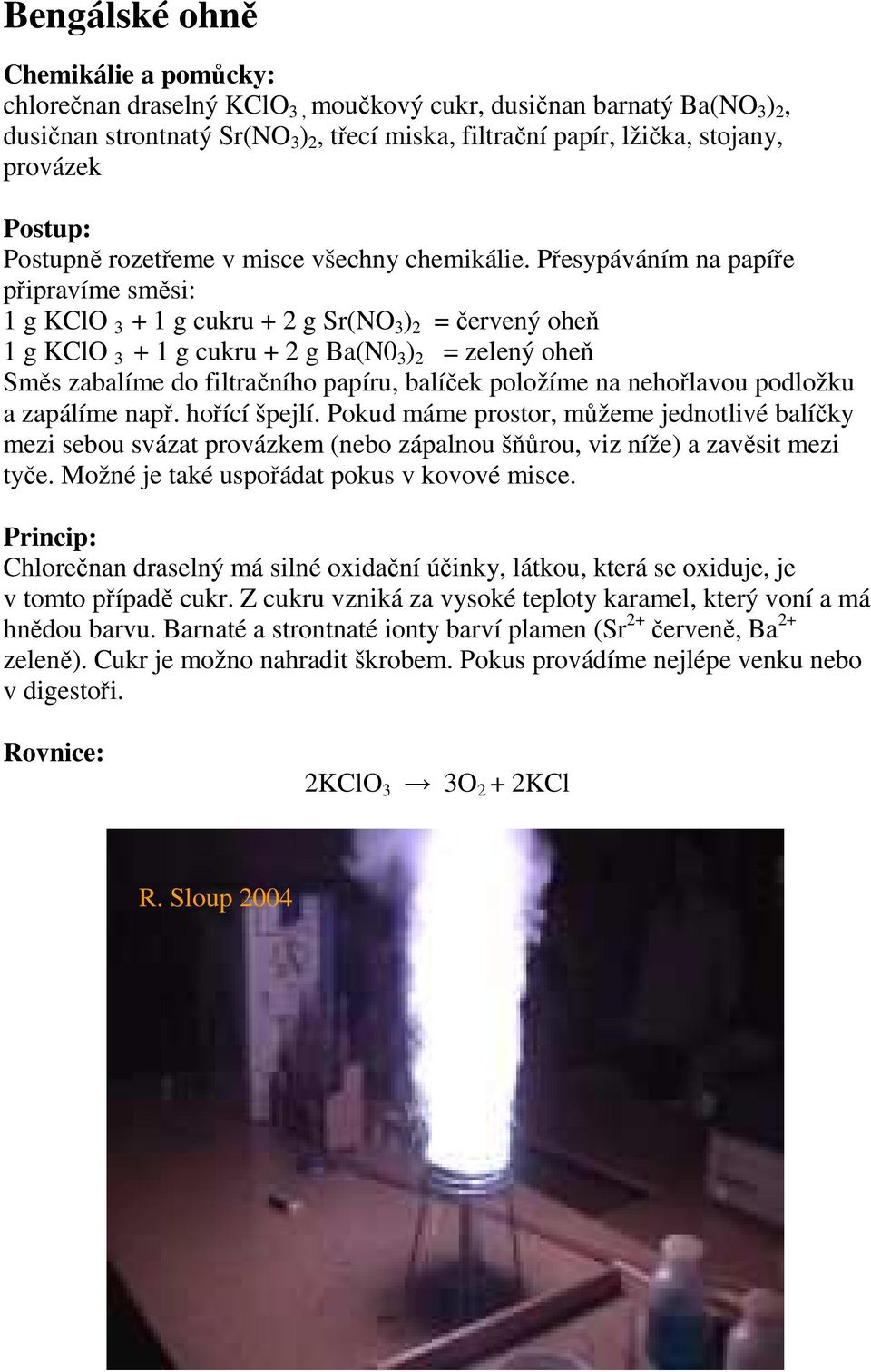 Přesypáváním na papíře připravíme směsi: 1 g KClO 3 + 1 g cukru + 2 g Sr(NO 3 ) 2 = červený oheň 1 g KClO 3 + 1 g cukru + 2 g Ba(N0 3 ) 2 = zelený oheň Směs zabalíme do filtračního papíru, balíček