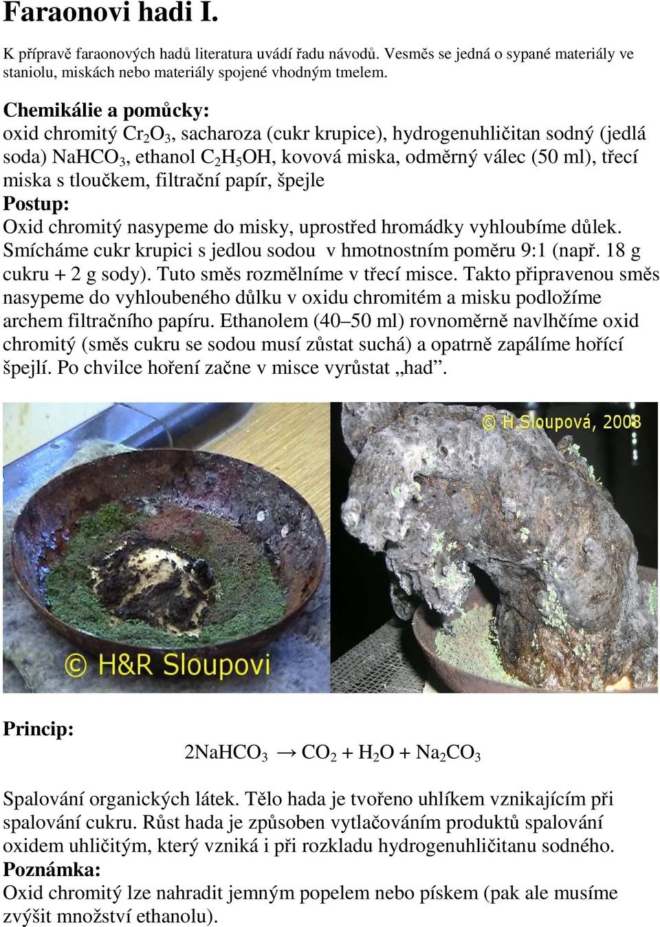 špejle Oxid chromitý nasypeme do misky, uprostřed hromádky vyhloubíme důlek. Smícháme cukr krupici s jedlou sodou v hmotnostním poměru 9:1 (např. 18 g cukru + 2 g sody).