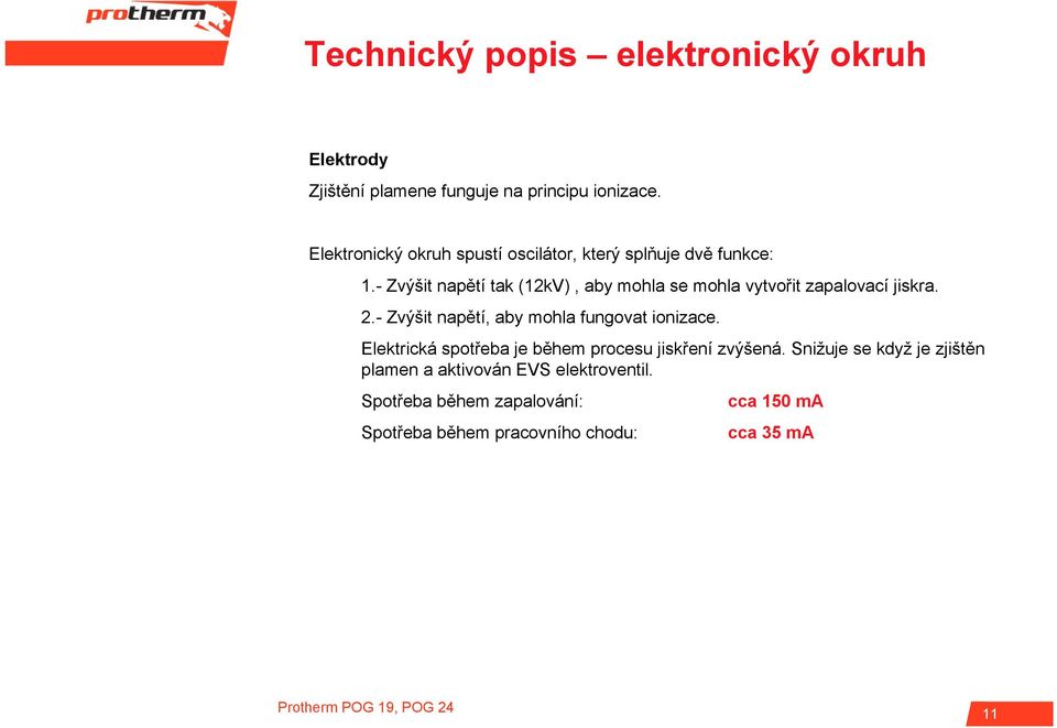 - Zvýšit napětí tak (12kV), aby mohla se mohla vytvořit zapalovací jiskra. 2.