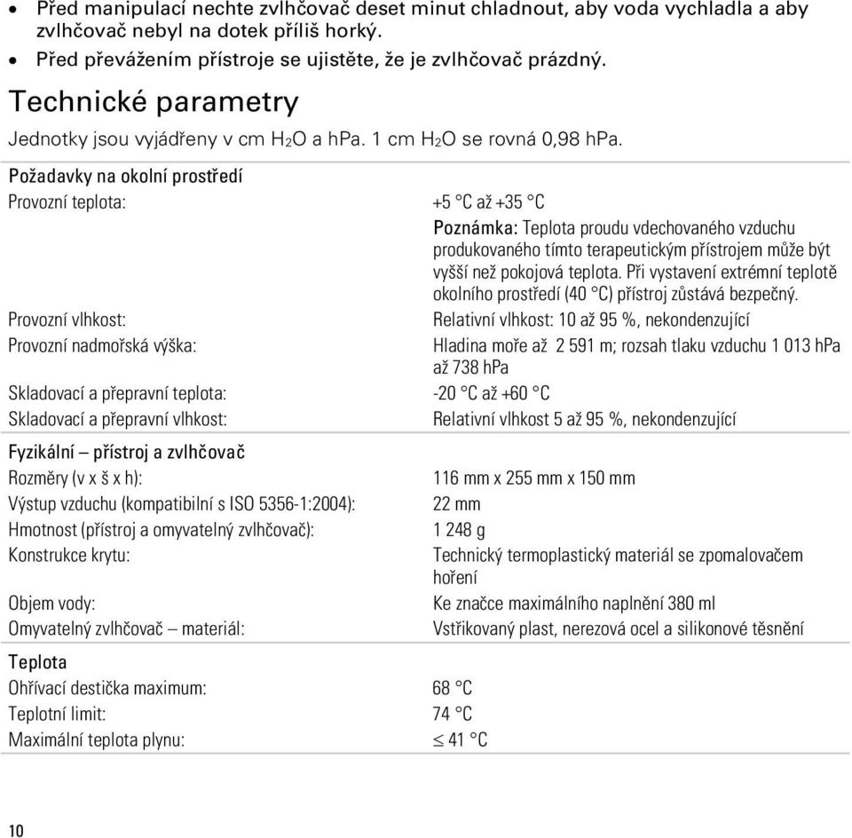 Požadavky na okolní prostředí Provozní teplota: +5 C až +35 C Poznámka: Teplota proudu vdechovaného vzduchu produkovaného tímto terapeutickým přístrojem může být vyšší než pokojová teplota.