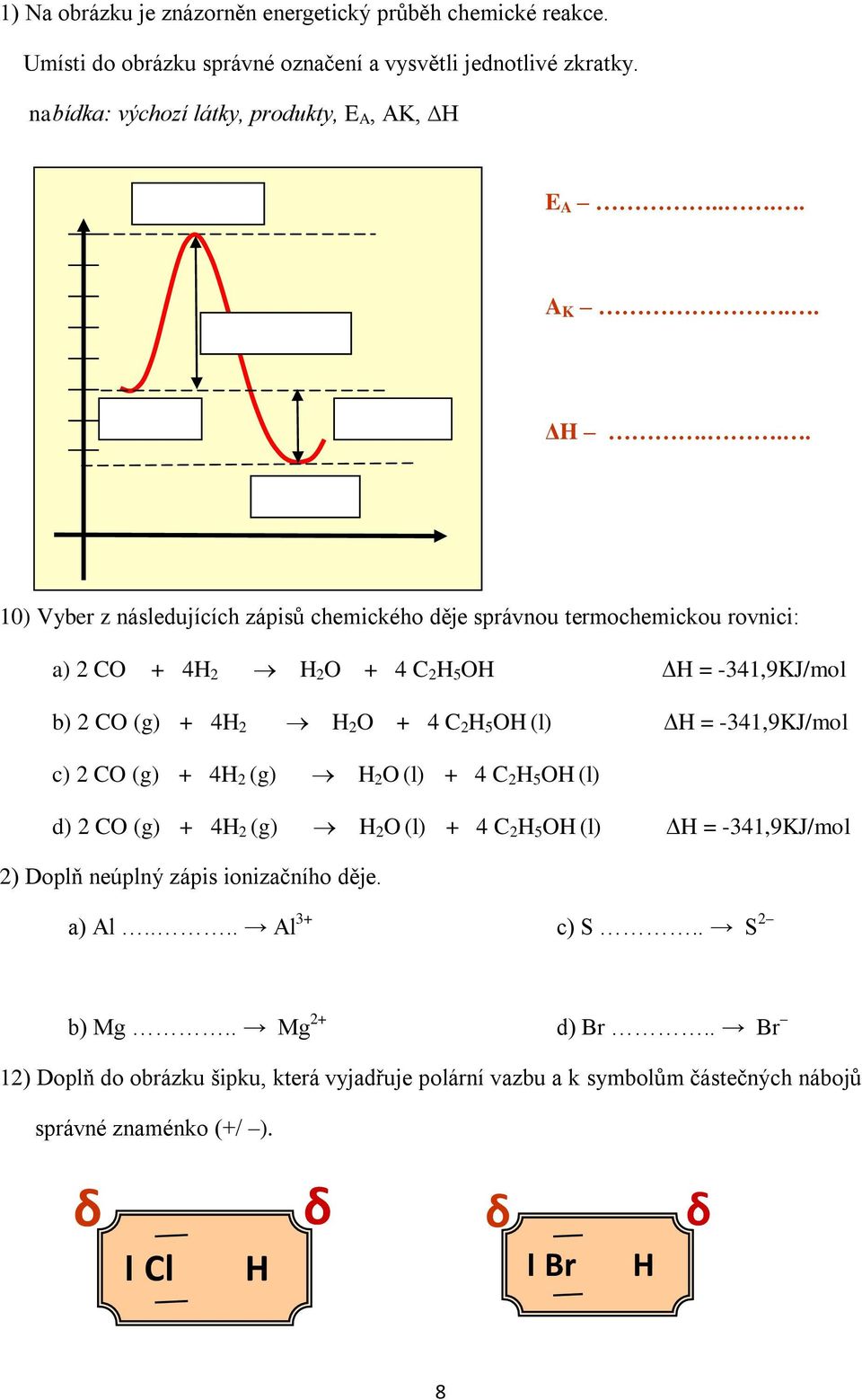 (l) H = -341,9KJ/mol c) 2 CO (g) + 4H 2 (g) H 2 O (l) + 4 C 2 H 5 OH (l) d) 2 CO (g) + 4H 2 (g) H 2 O (l) + 4 C 2 H 5 OH (l) H = -341,9KJ/mol 2) Doplň neúplný zápis ionizačního děje.