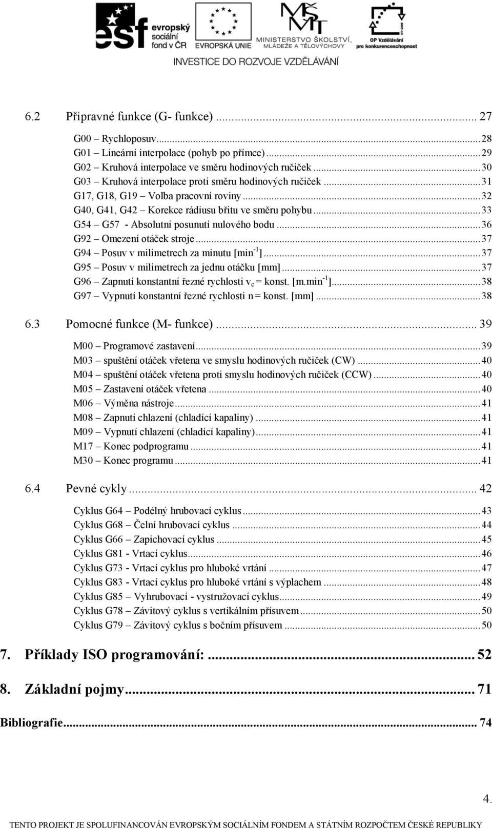 .. 33 G54 G57 - Absolutní posunutí nulového bodu... 36 G92 Omezení otáček stroje... 37 G94 Posuv v milimetrech za minutu [min -1 ]... 37 G95 Posuv v milimetrech za jednu otáčku [mm].