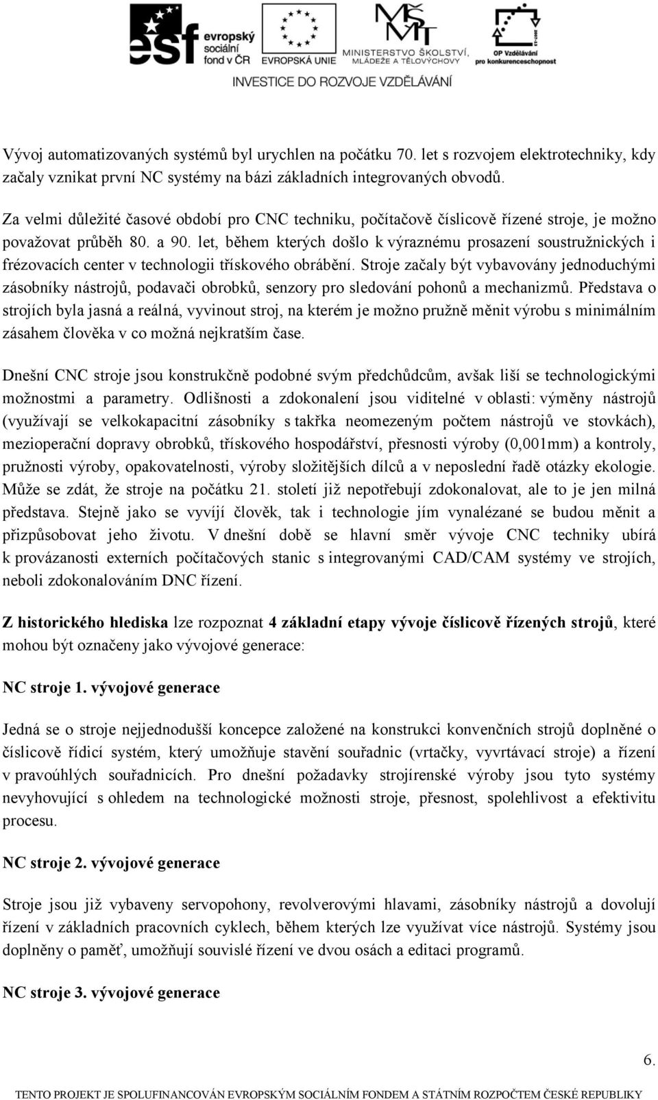 let, během kterých došlo k výraznému prosazení soustruţnických i frézovacích center v technologii třískového obrábění.