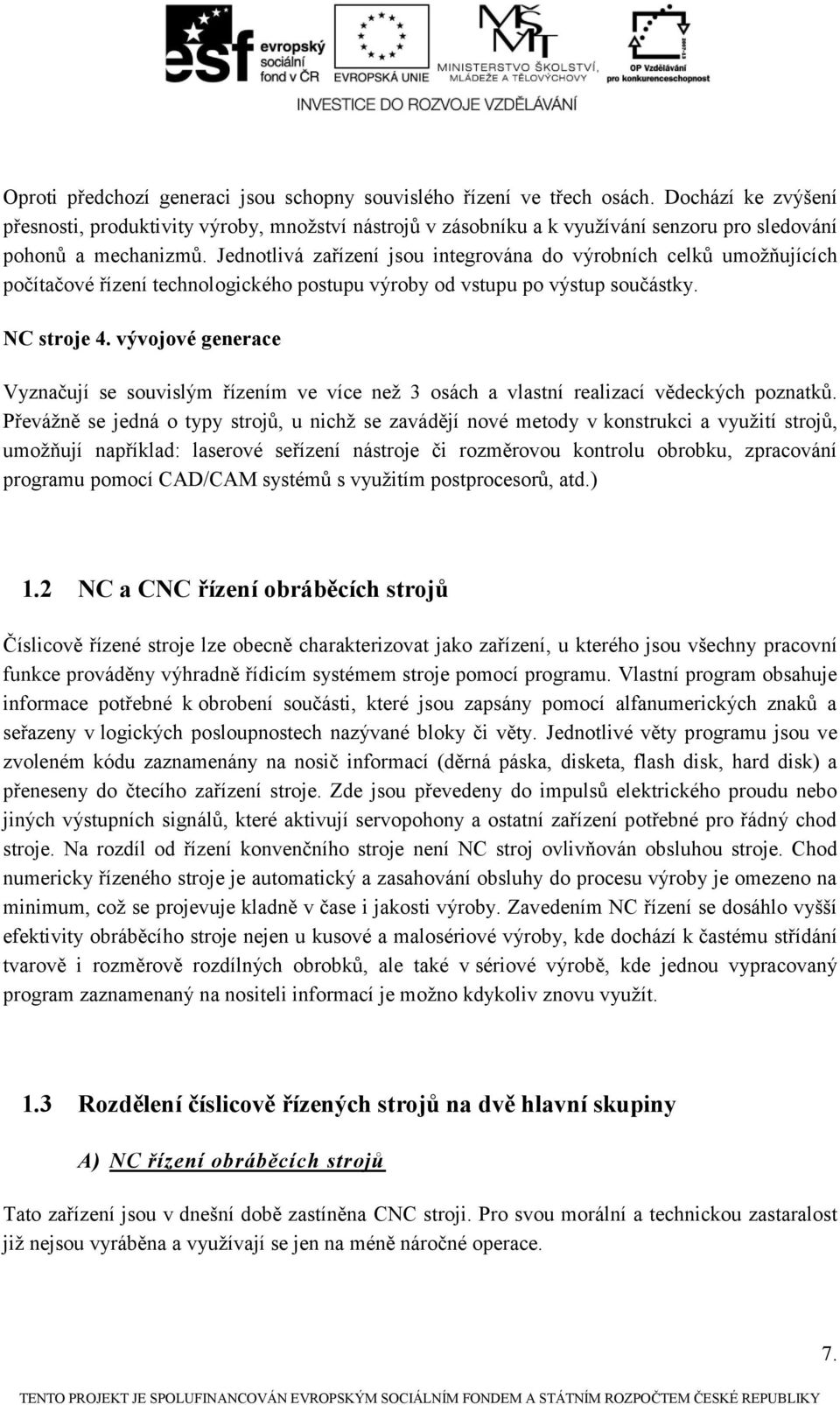 Jednotlivá zařízení jsou integrována do výrobních celků umoţňujících počítačové řízení technologického postupu výroby od vstupu po výstup součástky. NC stroje 4.