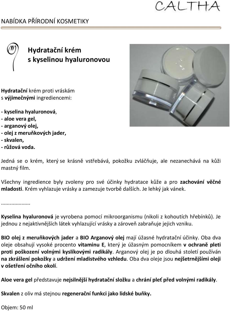 Všechny ingredience byly zvoleny pro své účinky hydratace kůže a pro zachování věčné mladosti. Krém vyhlazuje vrásky a zamezuje tvorbě dalších. Je lehký jak vánek.