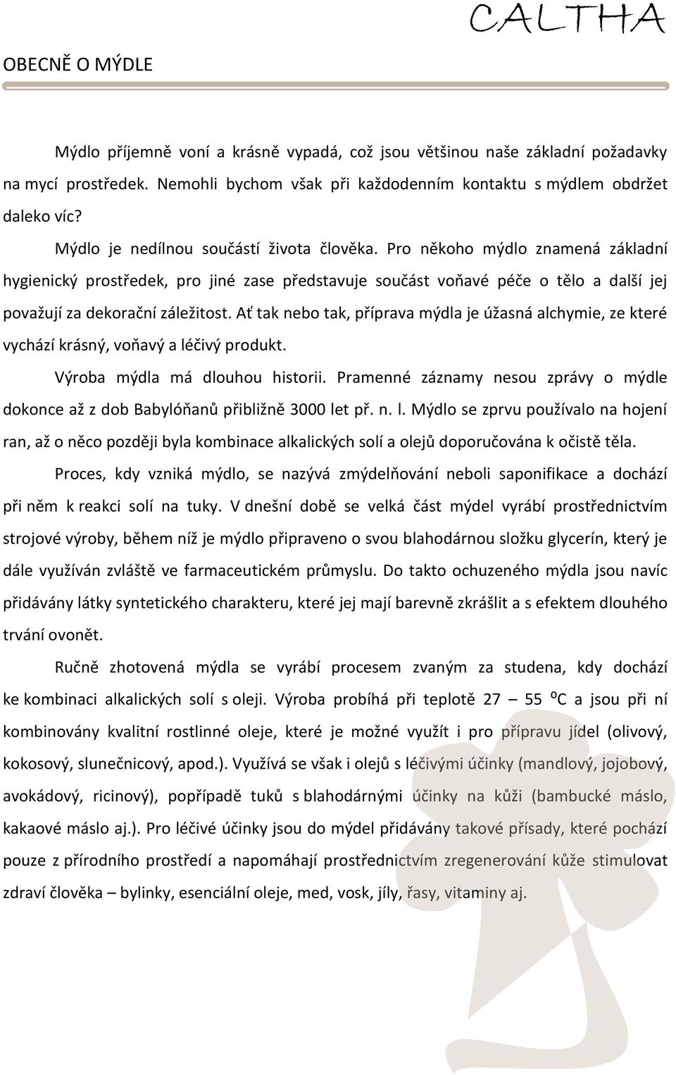 Ať tak nebo tak, příprava mýdla je úžasná alchymie, ze které vychází krásný, voňavý a léčivý produkt. Výroba mýdla má dlouhou historii.