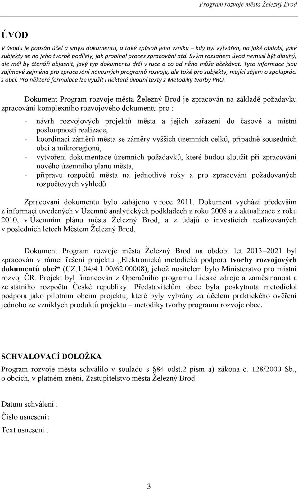 Tyto informace jsou zajímavé zejména pro zpracování návazných programů rozvoje, ale také pro subjekty, mající zájem o spolupráci s obcí.