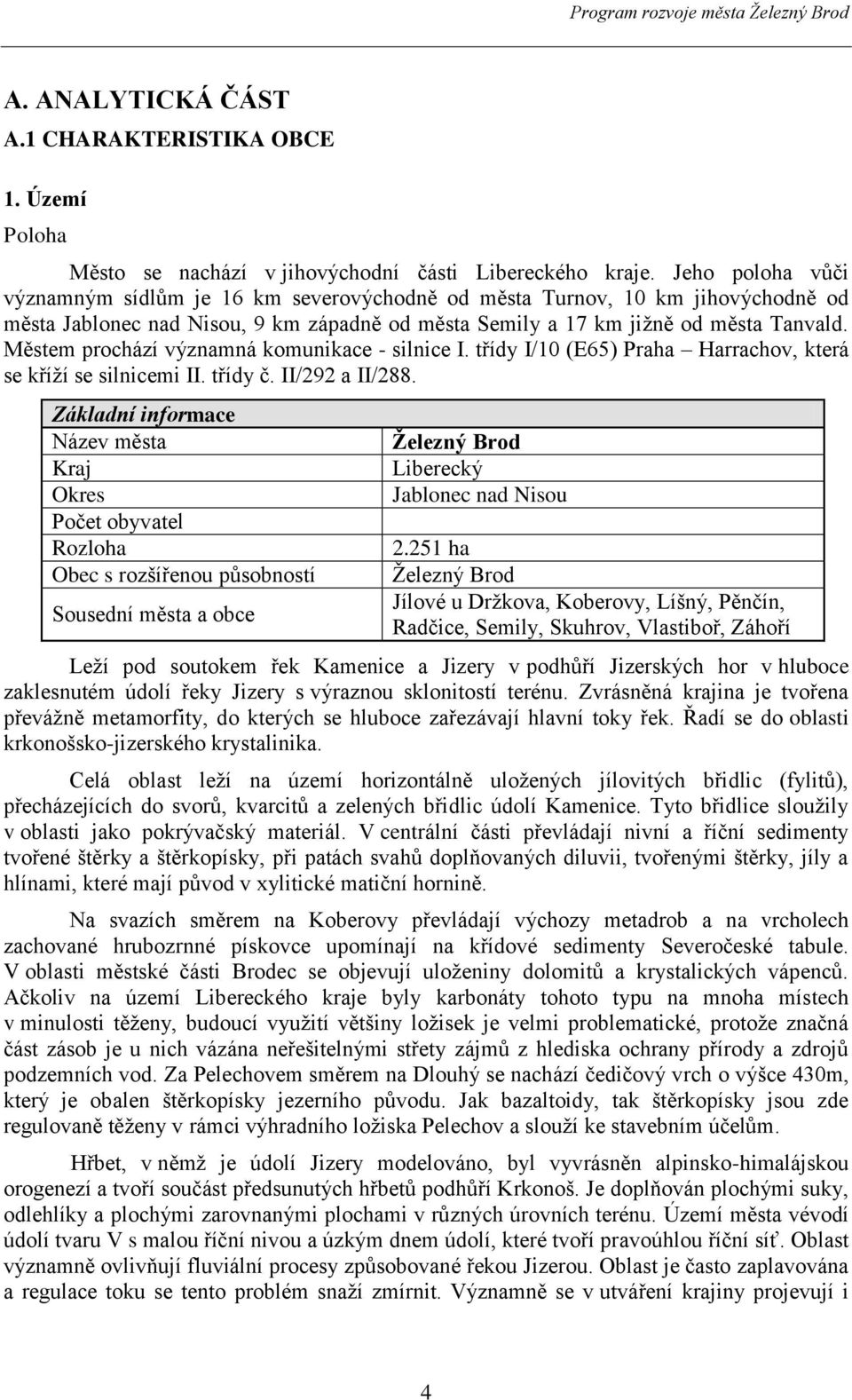 Městem prochází významná komunikace - silnice I. třídy I/10 (E65) Praha Harrachov, která se kříží se silnicemi II. třídy č. II/292 a II/288.