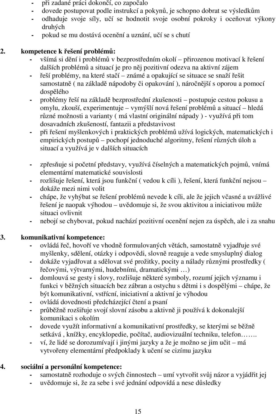 kompetence k řešení problémů: - všímá si dění i problémů v bezprostředním okolí přirozenou motivací k řešení dalších problémů a situací je pro něj pozitivní odezva na aktivní zájem - řeší problémy,