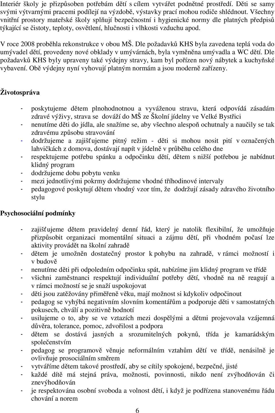 V roce 2008 proběhla rekonstrukce v obou MŠ. Dle požadavků KHS byla zavedena teplá voda do umývadel dětí, provedeny nové obklady v umývárnách, byla vyměněna umývadla a WC dětí.