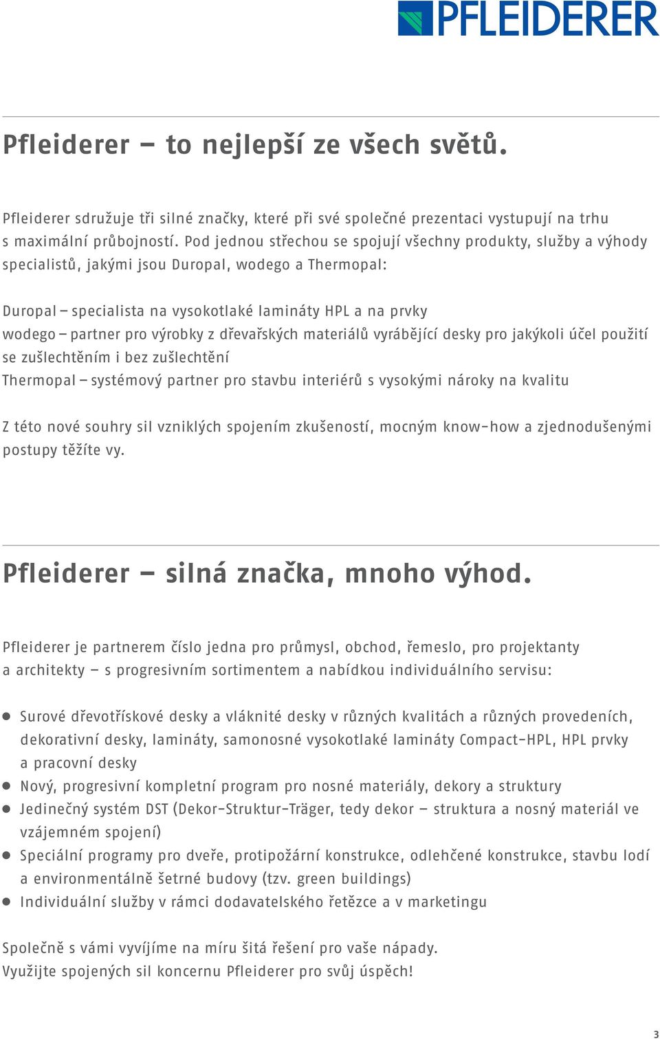 výrobky z dřevařských materiálů vyrábějící desky pro jakýkoli účel použití se zušlechtěním i bez zušlechtění Thermopal systémový partner pro stavbu interiérů s vysokými nároky na kvalitu Z této nové