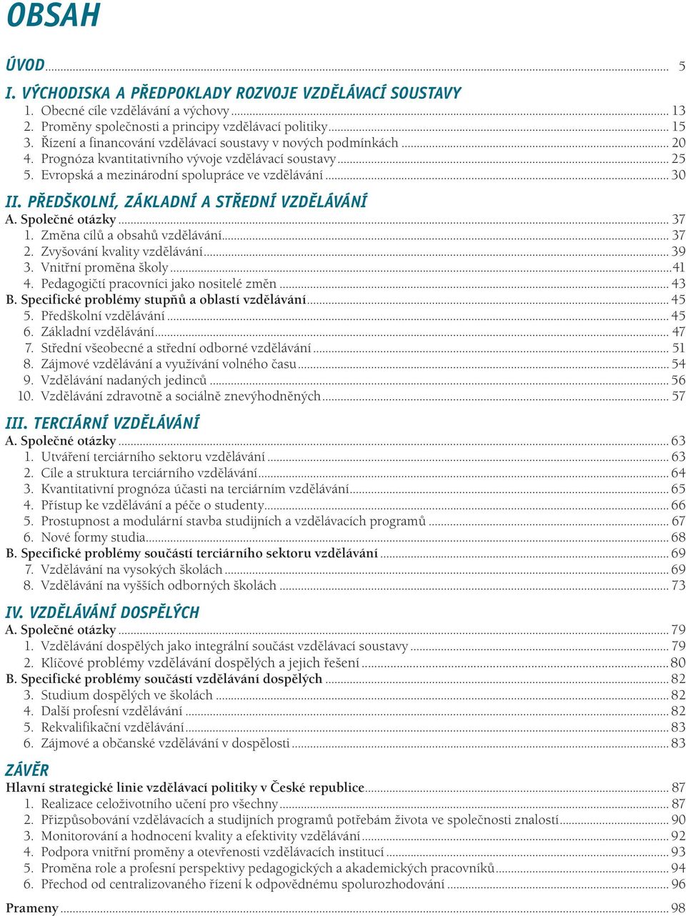 PŘEDŠKOLNÍ, ZÁKLADNÍ A STŘEDNÍ VZDĚLÁVÁNÍ A. Společné otázky... 37 1. Změna cílů a obsahů vzdělávání... 37 2. Zvyšování kvality vzdělávání... 39 3. Vnitřní proměna školy...41 4.
