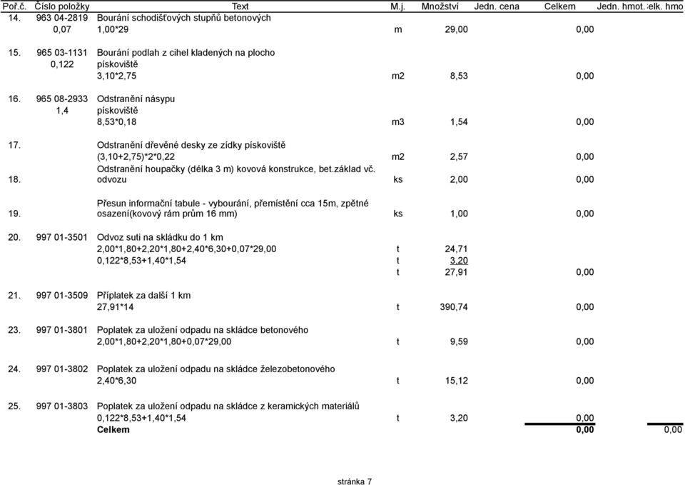 Odstranění dřevěné desky ze zídky pískoviště (3,10+2,75)*2*0,22 m2 2,57 0,00 Odstranění houpačky (délka 3 m) kovová konstrukce, bet.základ vč. 18.