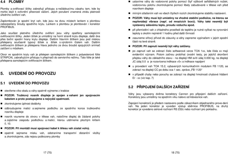 Jako součást platného úředního ověření jsou váhy opatřeny samolepicími ověřovacími štítky. Jeden štítek je umístěný na horní straně krytu displeje, další dva přes boční spodní hrany krytu displeje.