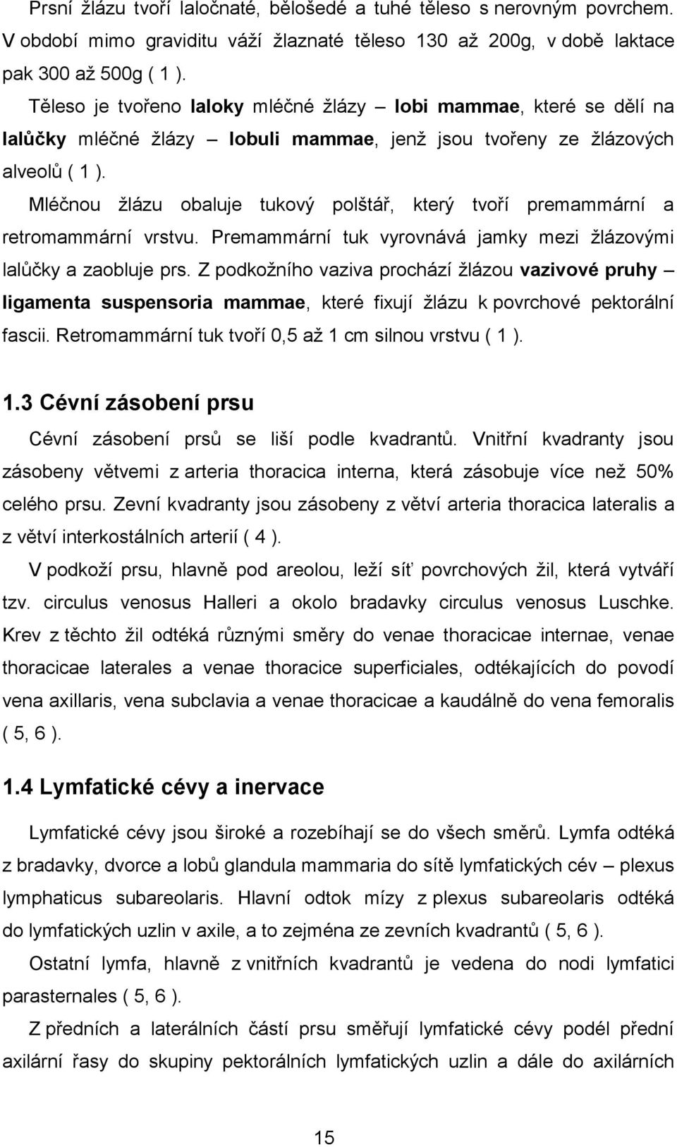 Mléčnou žlázu obaluje tukový polštář, který tvoří premammární a retromammární vrstvu. Premammární tuk vyrovnává jamky mezi žlázovými lalůčky a zaobluje prs.