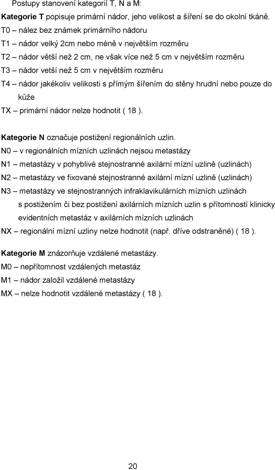 T4 nádor jakékoliv velikosti s přímým šířením do stěny hrudní nebo pouze do kůže TX primární nádor nelze hodnotit ( 18 ). Kategorie N označuje postižení regionálních uzlin.