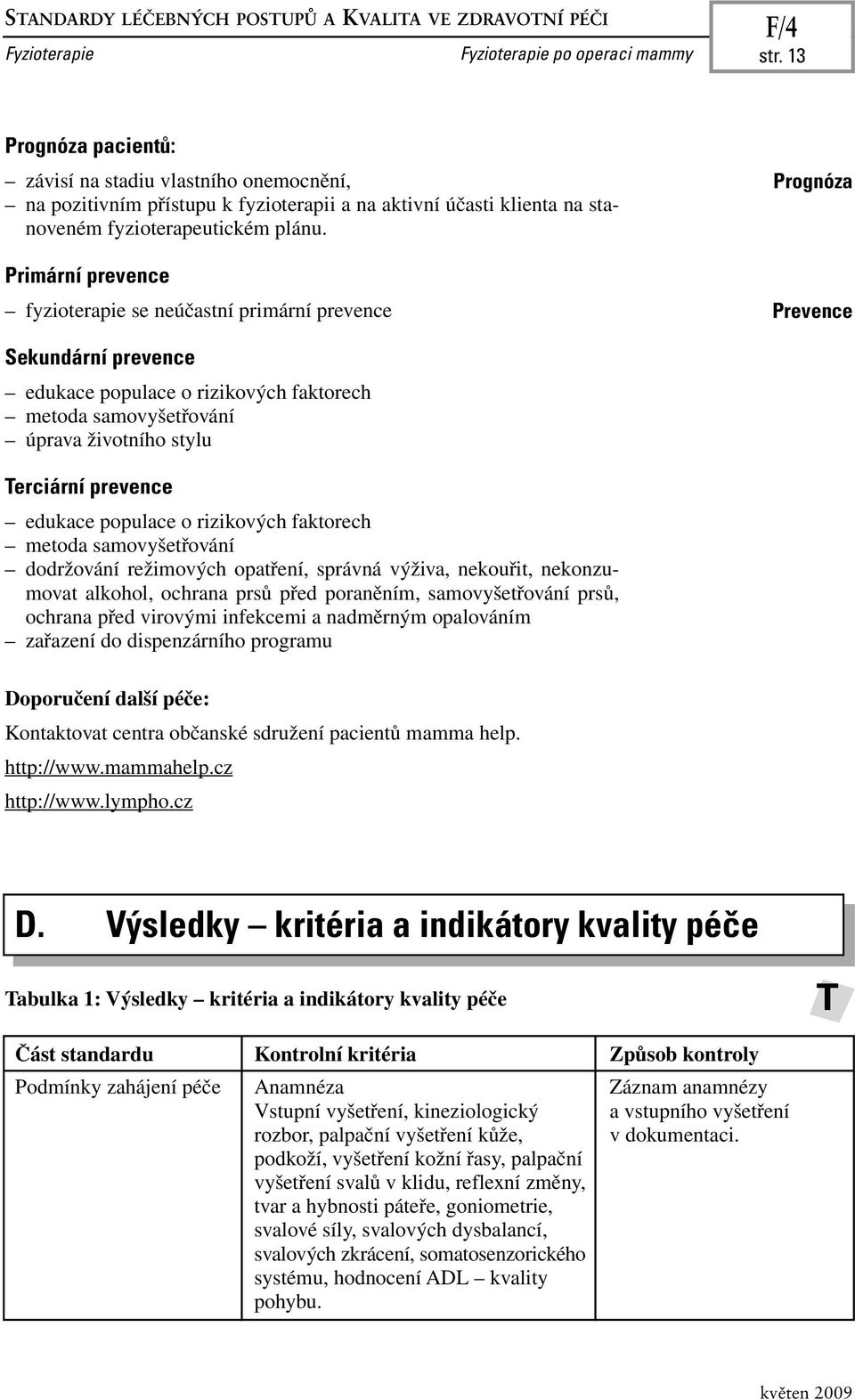 Primární prevence fyzioterapie se neúčastní primární prevence Prognóza Prevence Sekundární prevence edukace populace o rizikových faktorech metoda samovyšetřování úprava životního stylu Terciární