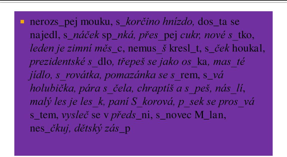 s_rovátka, pomazánka se s_rem, s_vá holubička, pára s_čela, chraptíš a s_peš, nás_lí, malý les je