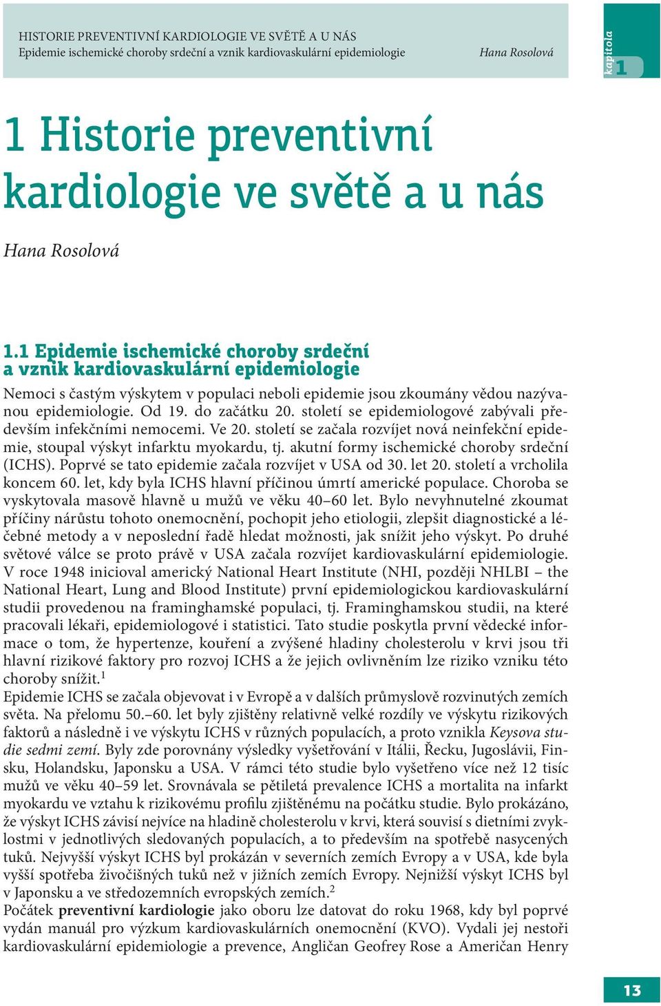 století se epidemiologové zabývali především infekčními nemocemi. Ve 20. století se začala rozvíjet nová neinfekční epidemie, stoupal výskyt infarktu myokardu, tj.