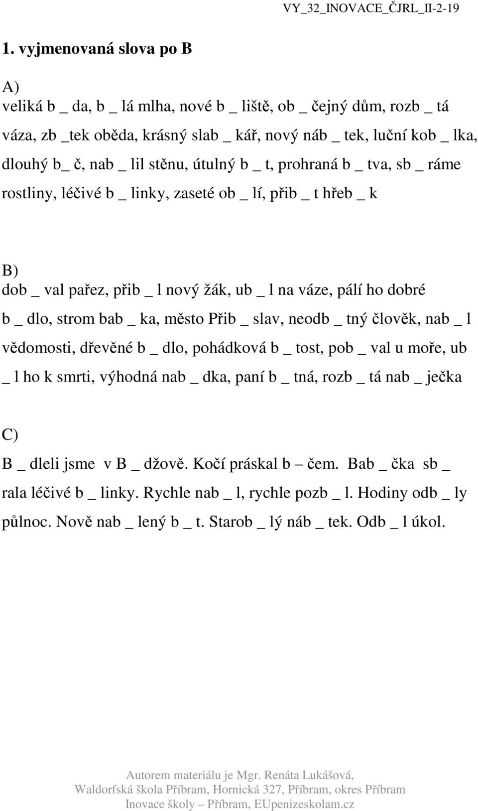 _ ka, město Přib _ slav, neodb _ tný člověk, nab _ l vědomosti, dřevěné b _ dlo, pohádková b _ tost, pob _ val u moře, ub _ l ho k smrti, výhodná nab _ dka, paní b _ tná, rozb _ tá nab _ ječka B