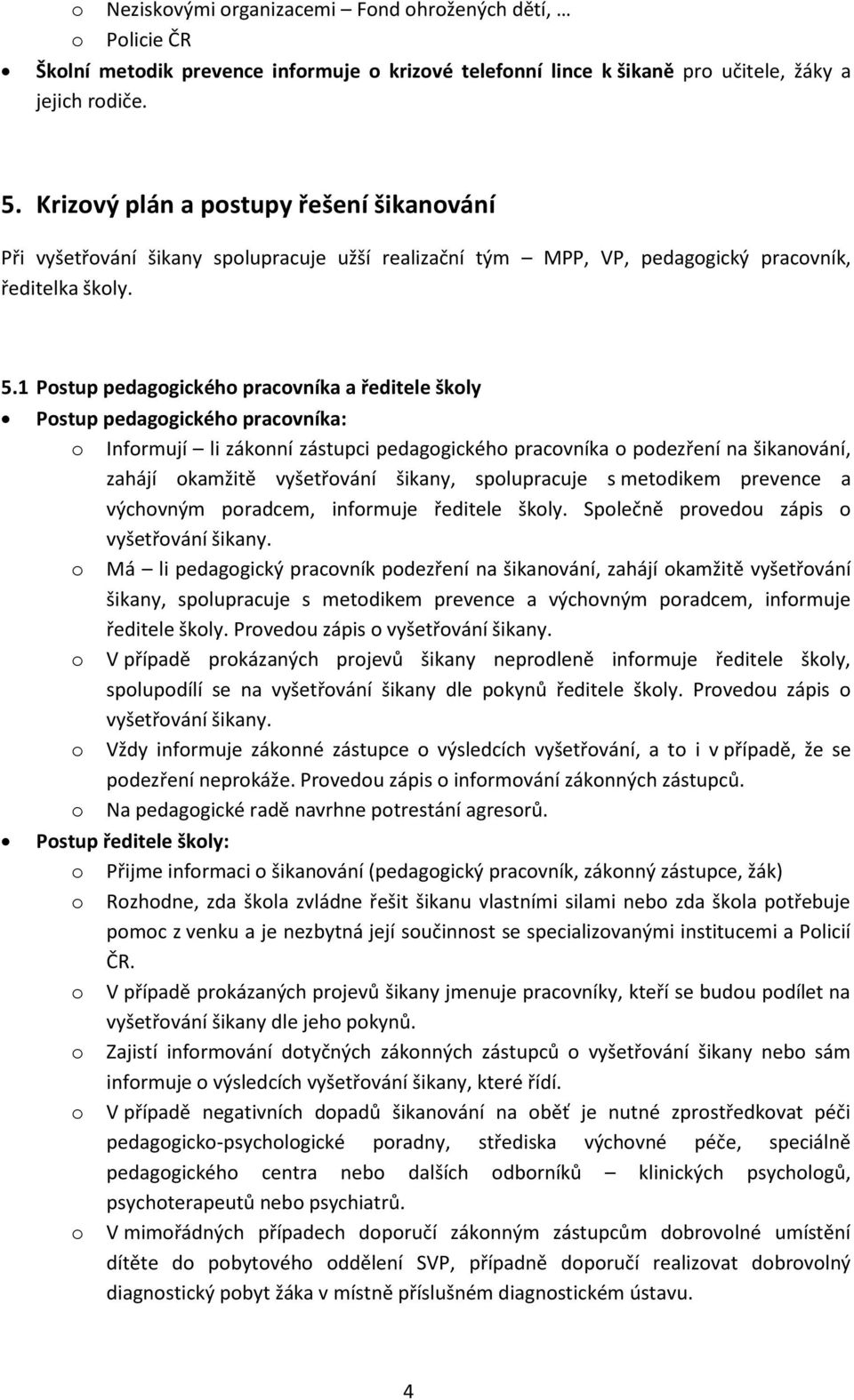 1 Postup pedagogického pracovníka a ředitele školy Postup pedagogického pracovníka: o Informují li zákonní zástupci pedagogického pracovníka o podezření na šikanování, zahájí okamžitě vyšetřování