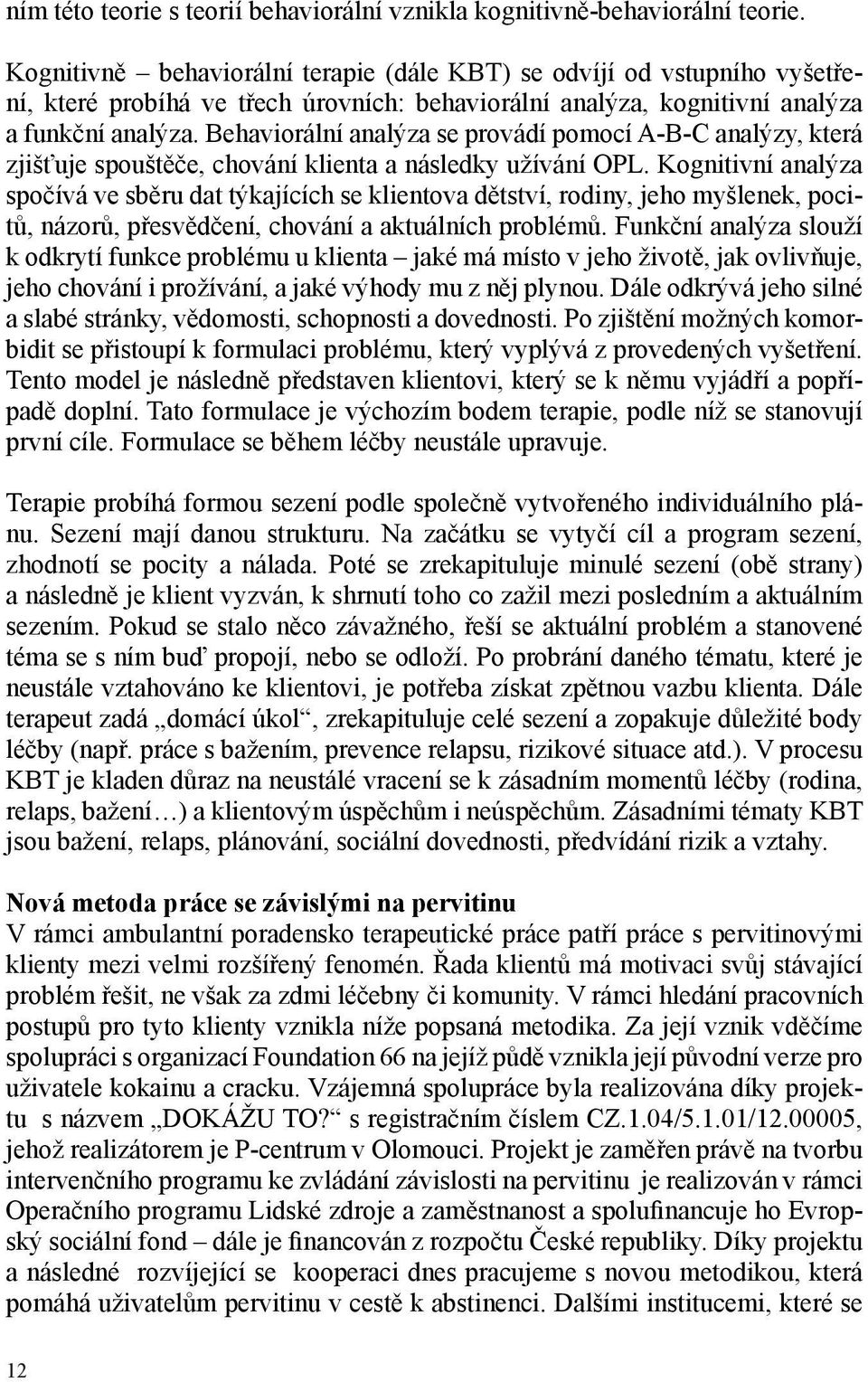 Behaviorální analýza se provádí pomocí A-B-C analýzy, která zjišťuje spouštěče, chování klienta a následky užívání OPL.