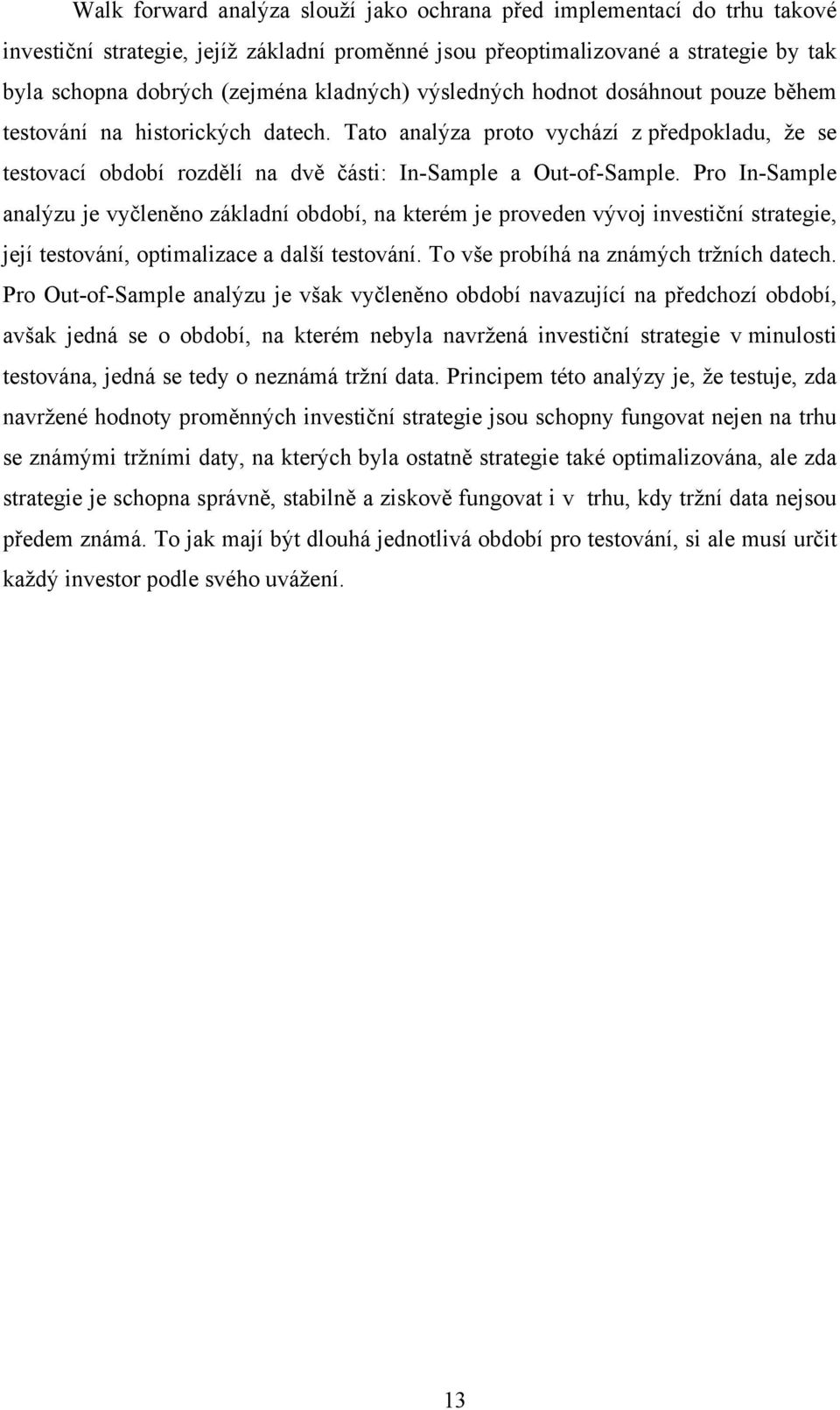 Pro In-Sample analýzu je vyčleněno základní období, na kterém je proveden vývoj investiční strategie, její testování, optimalizace a další testování. To vše probíhá na známých tržních datech.