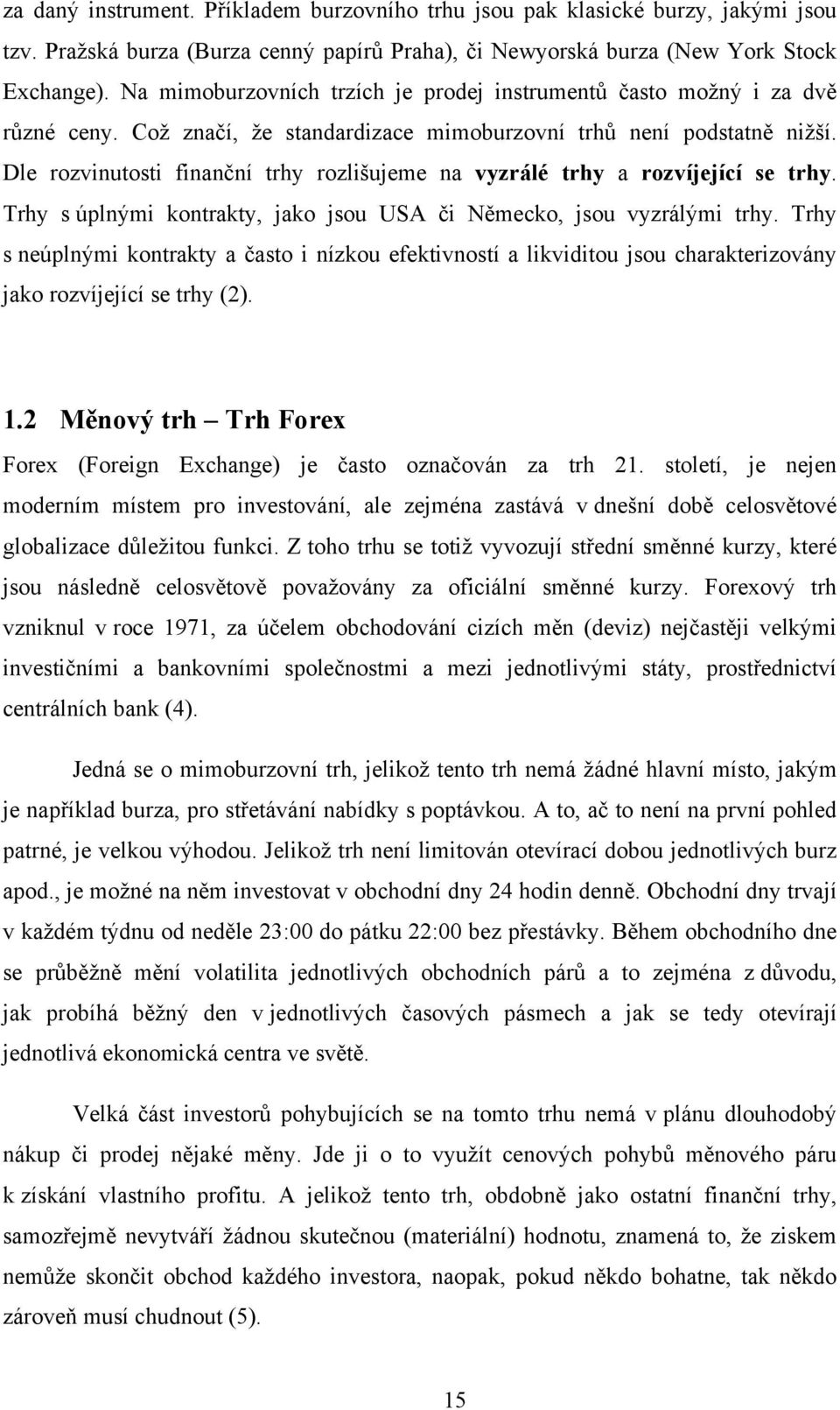 Dle rozvinutosti finanční trhy rozlišujeme na vyzrálé trhy a rozvíjející se trhy. Trhy s úplnými kontrakty, jako jsou USA či Německo, jsou vyzrálými trhy.