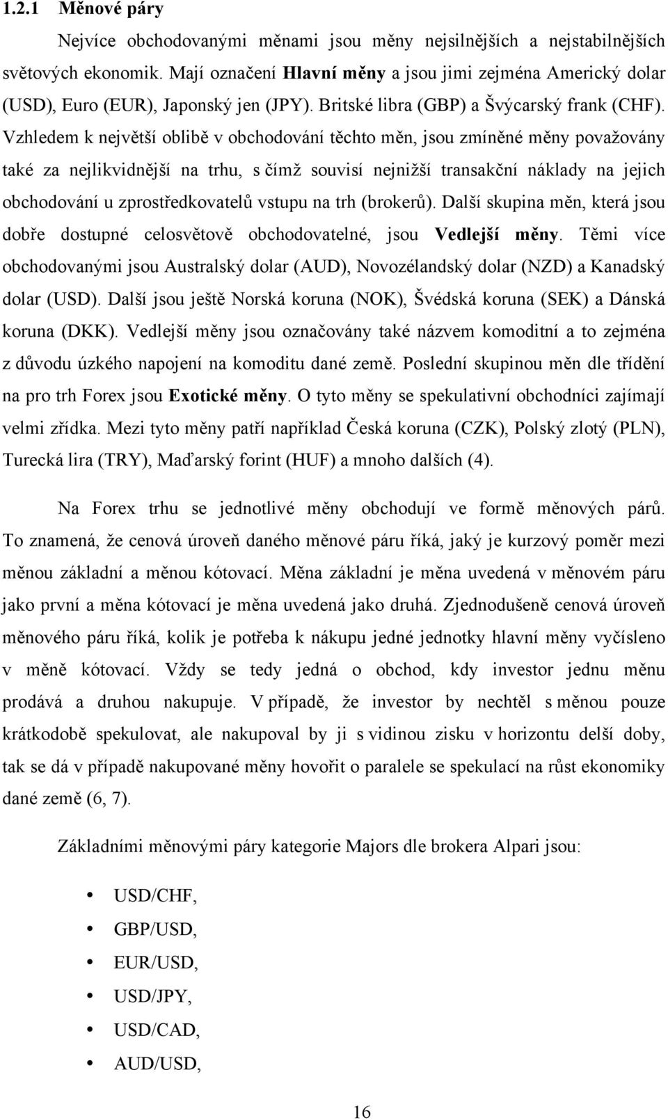 Vzhledem k největší oblibě v obchodování těchto měn, jsou zmíněné měny považovány také za nejlikvidnější na trhu, s čímž souvisí nejnižší transakční náklady na jejich obchodování u zprostředkovatelů